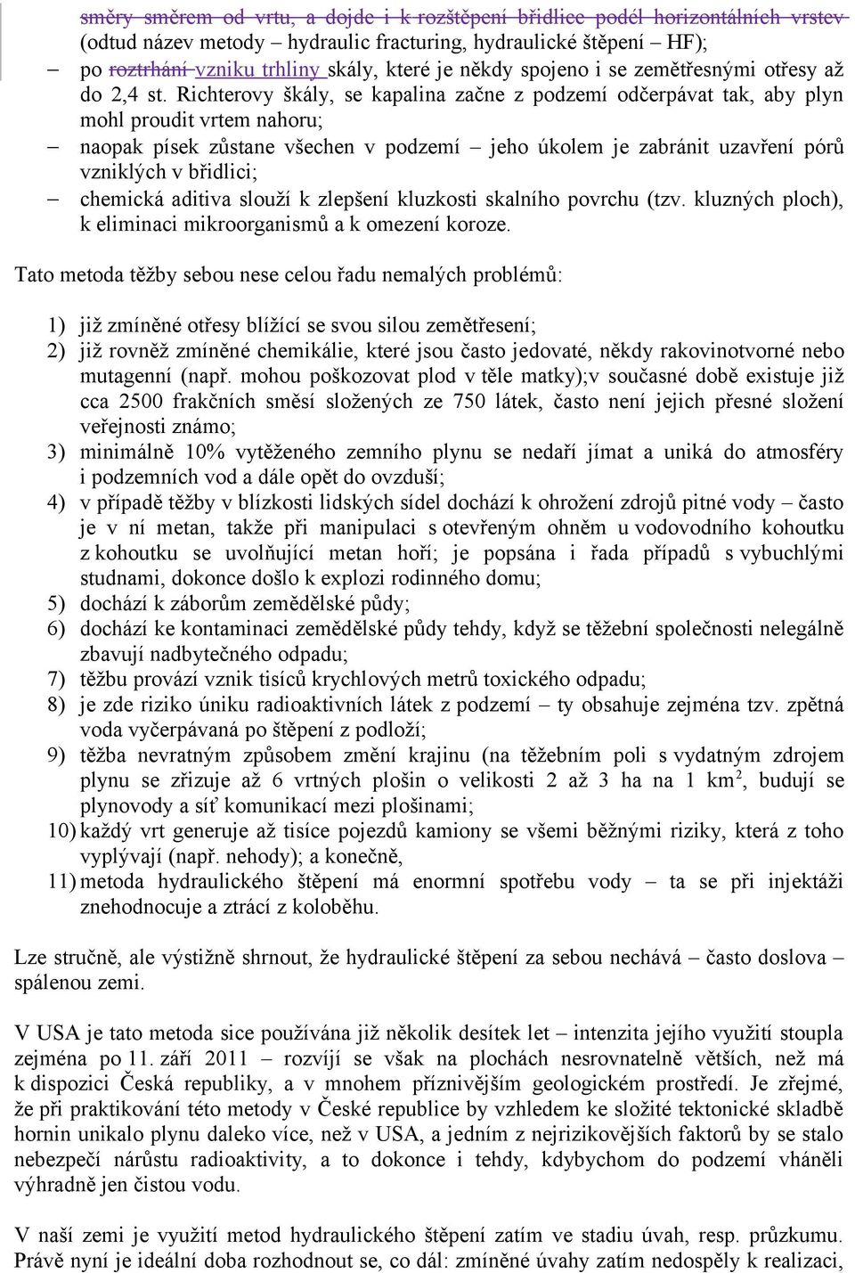 Richterovy škály, se kapalina začne z podzemí odčerpávat tak, aby plyn mohl proudit vrtem nahoru; naopak písek zůstane všechen v podzemí jeho úkolem je zabránit uzavření pórů vzniklých v břidlici;