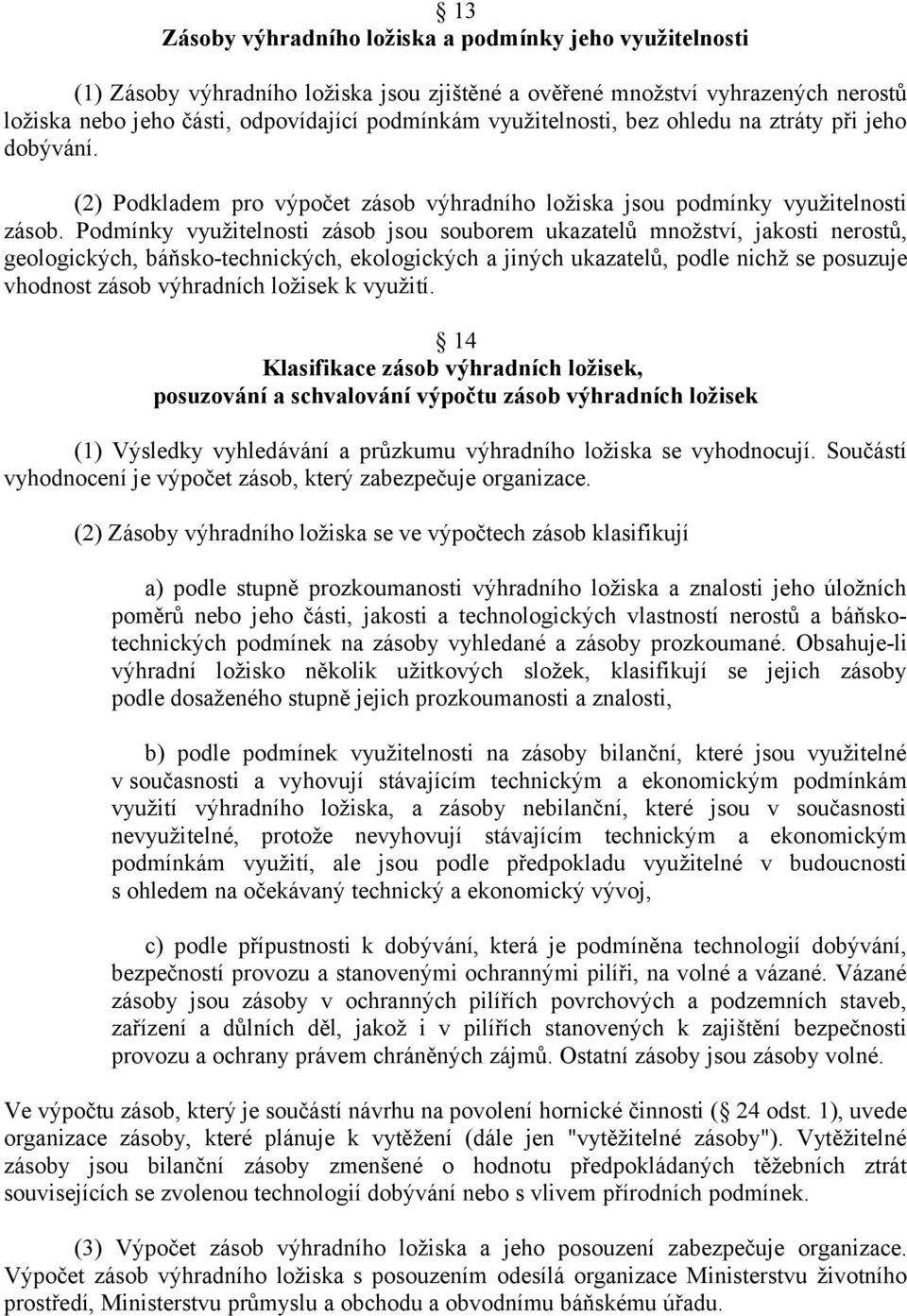 Podmínky využitelnosti zásob jsou souborem ukazatelů množství, jakosti nerostů, geologických, báňsko-technických, ekologických a jiných ukazatelů, podle nichž se posuzuje vhodnost zásob výhradních