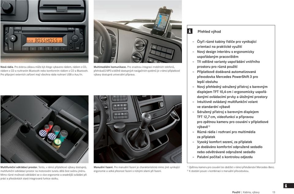 Pro snadnou integraci mobilních telefonů, přehrávačů MP3 a běžně dostupných navigačních systémů je v rámci příplatkové výbavy dostupná univerzální příprava.