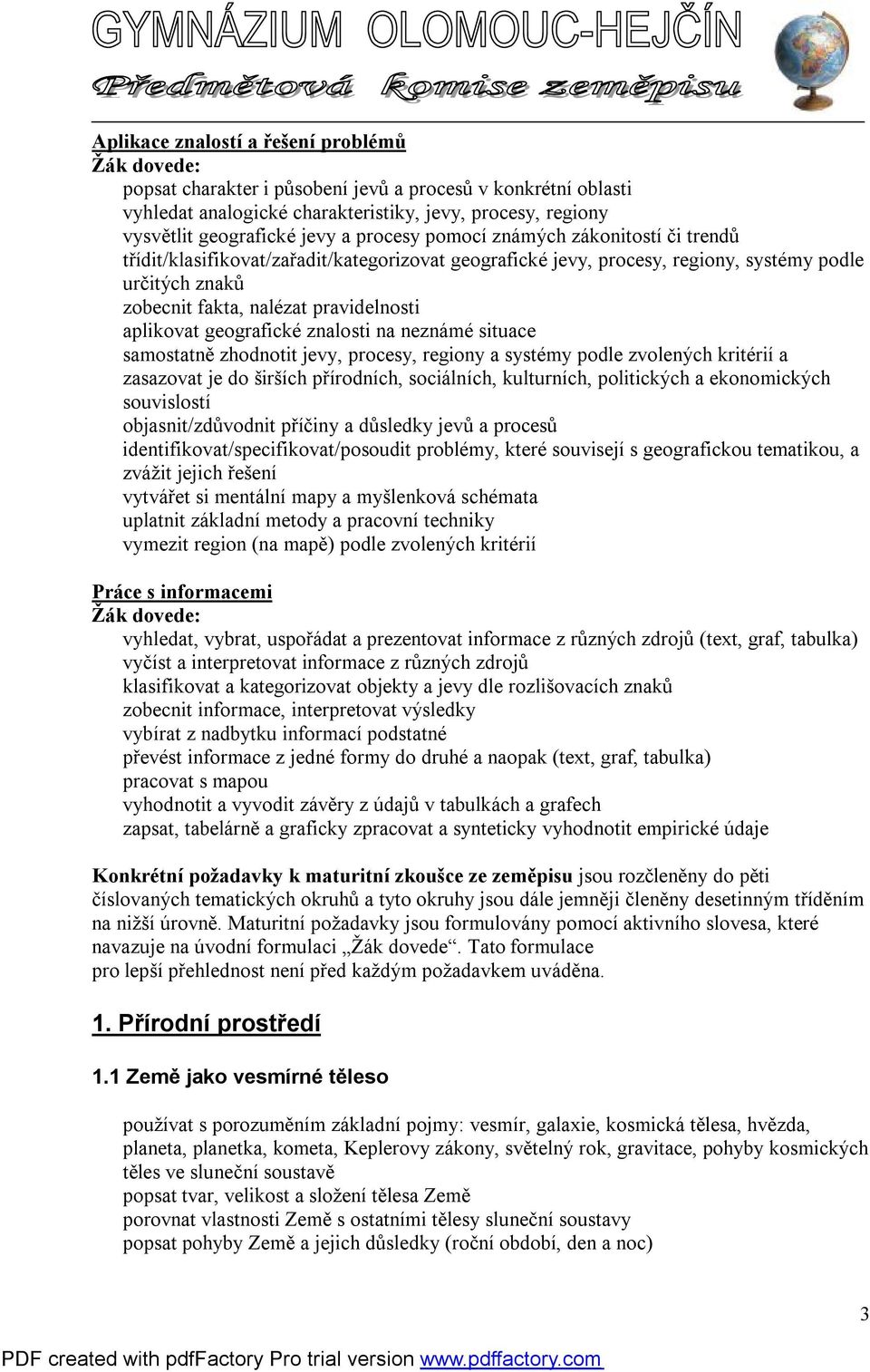 geografické znalosti na neznámé situace samostatně zhodnotit jevy, procesy, regiony a systémy podle zvolených kritérií a zasazovat je do širších přírodních, sociálních, kulturních, politických a