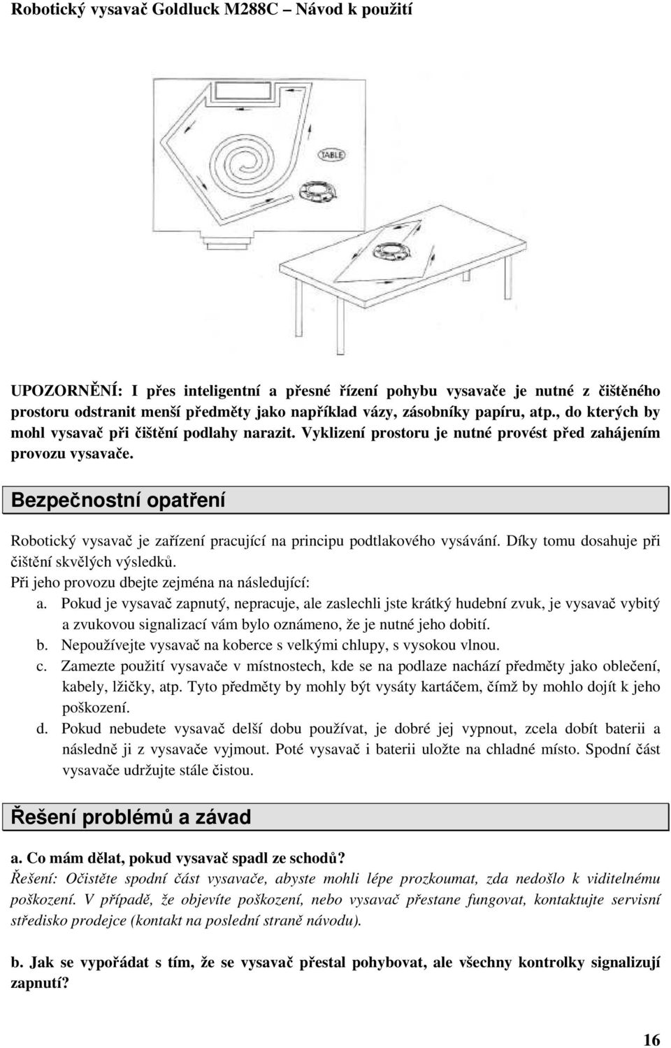 Bezpečnostní opatření Robotický vysavač je zařízení pracující na principu podtlakového vysávání. Díky tomu dosahuje při čištění skvělých výsledků. Při jeho provozu dbejte zejména na následující: a.