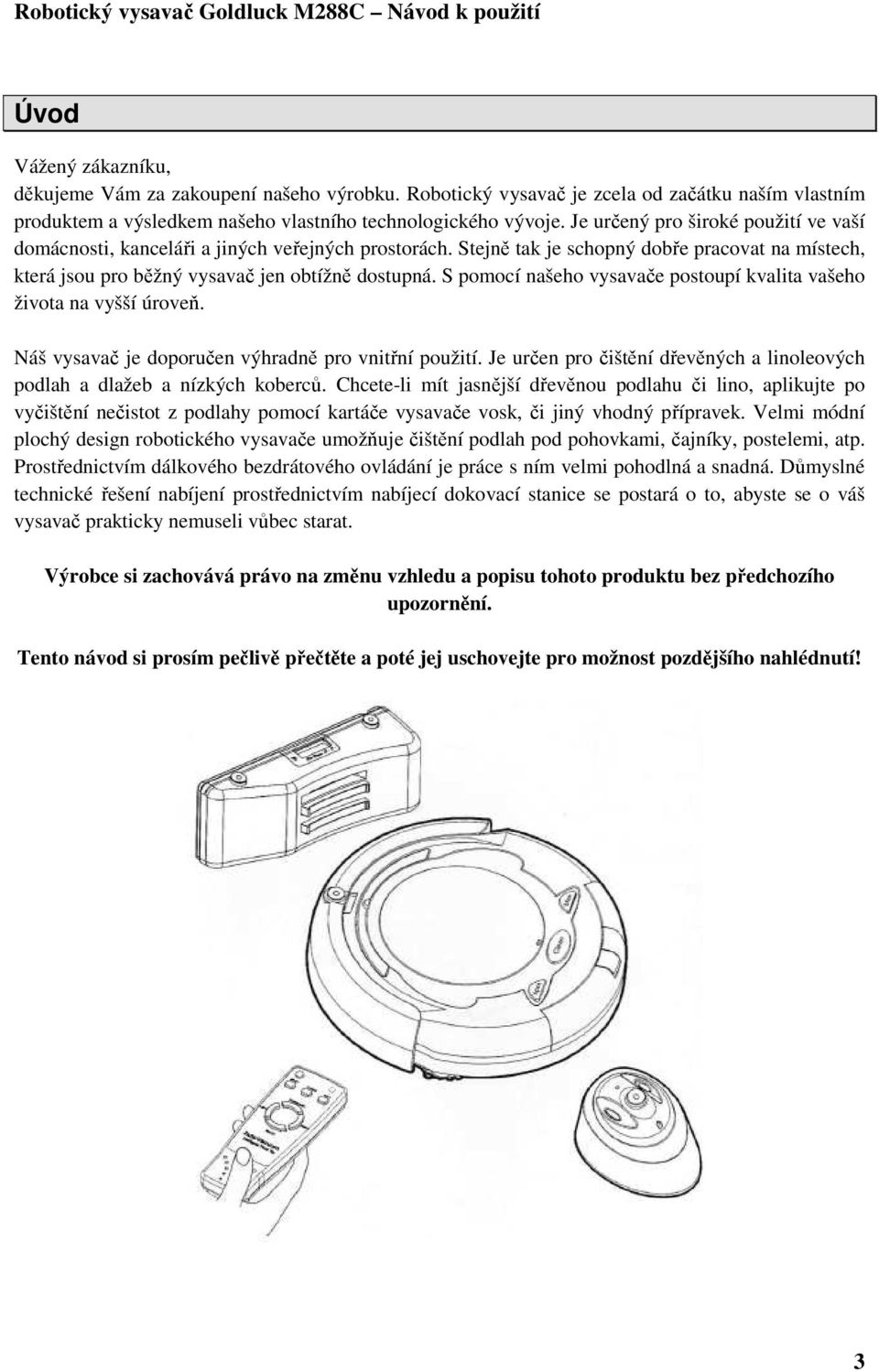 S pomocí našeho vysavače postoupí kvalita vašeho života na vyšší úroveň. Náš vysavač je doporučen výhradně pro vnitřní použití.