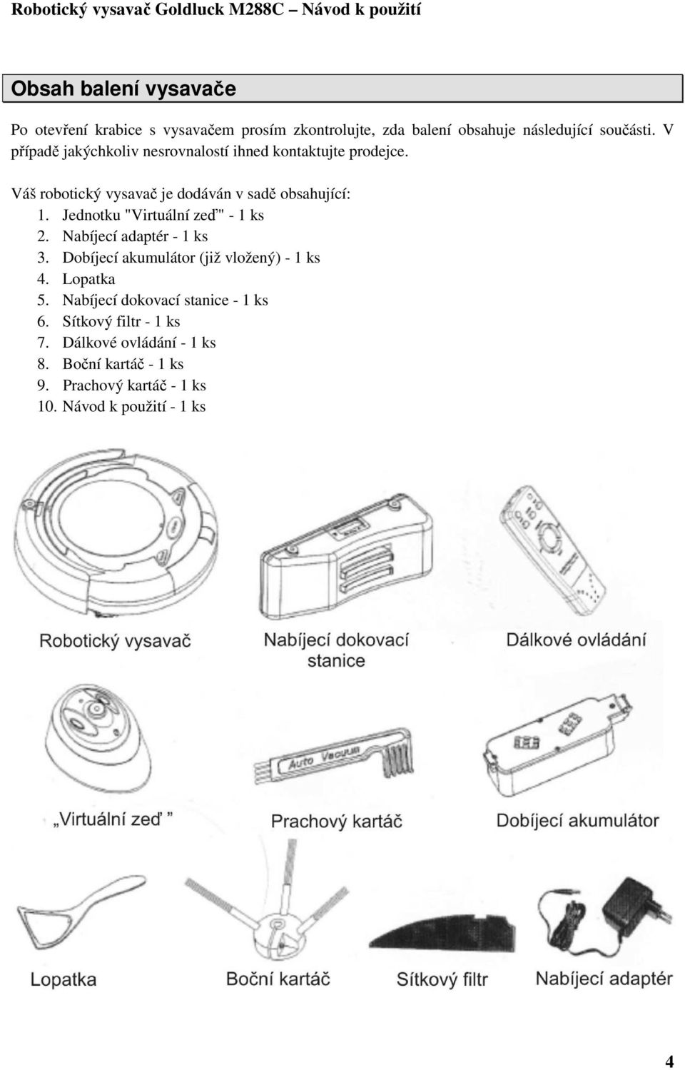 Jednotku "Virtuální zeď" - 1 ks 2. Nabíjecí adaptér - 1 ks 3. Dobíjecí akumulátor (již vložený) - 1 ks 4. Lopatka 5.