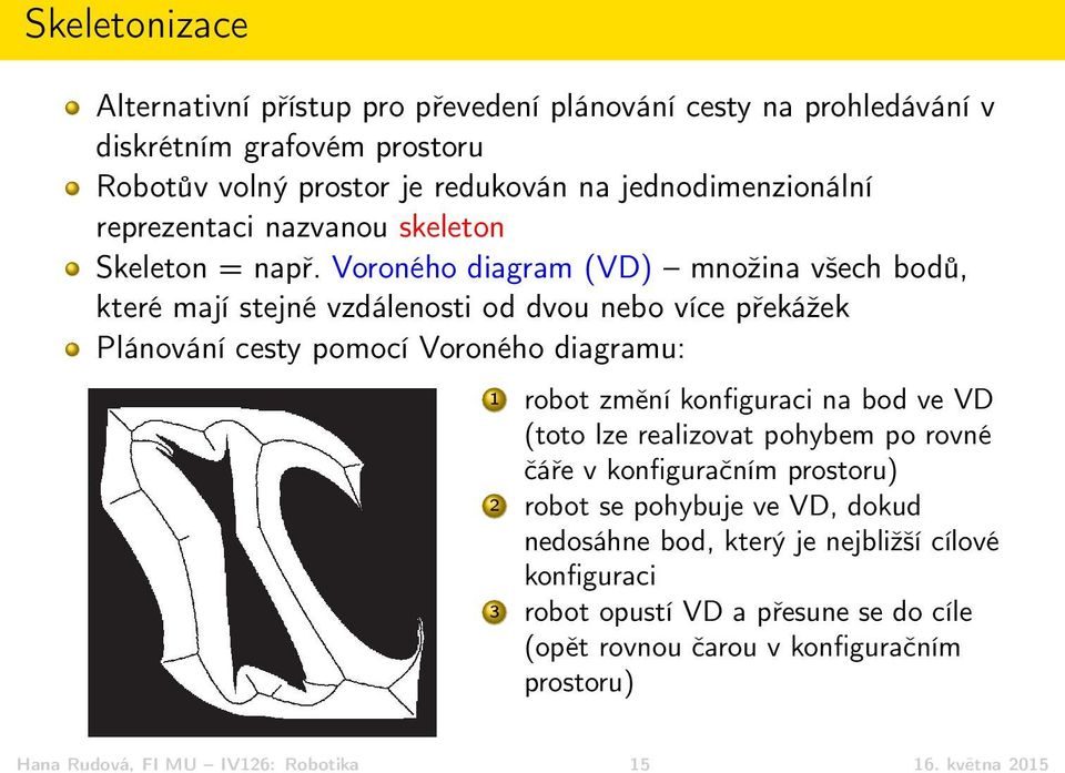 Voroného diagram (VD) množina všech bodů, které mají stejné vzdálenosti od dvou nebo více překážek Plánování cesty pomocí Voroného diagramu: 1 robot změní konfiguraci na