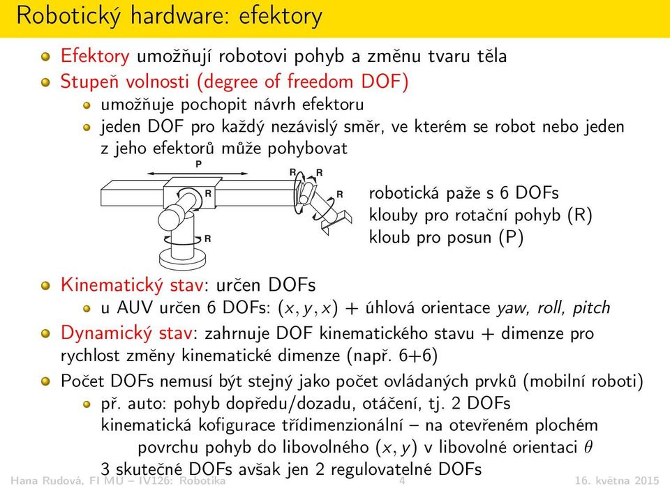 2 DOFs kinematická kofigurace třídimenzionální na otevřeném plochém povrchu pohyb do libovolného (x, y) v libovolné orientaci θ 3 skutečné DOFs avšak jen 2 regulovatelné DOFs Hana Rudová, FI MU