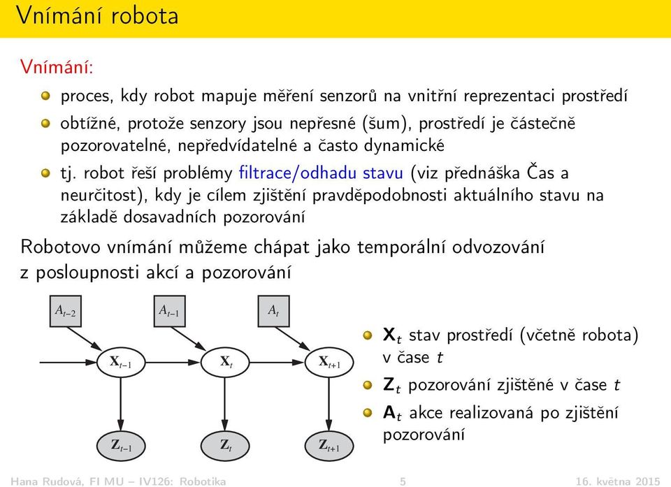 robot řeší problémy filtrace/odhadu stavu (viz přednáška Čas a neurčitost), kdy je cílem zjištění pravděpodobnosti aktuálního stavu na základě dosavadních pozorování Robotovo