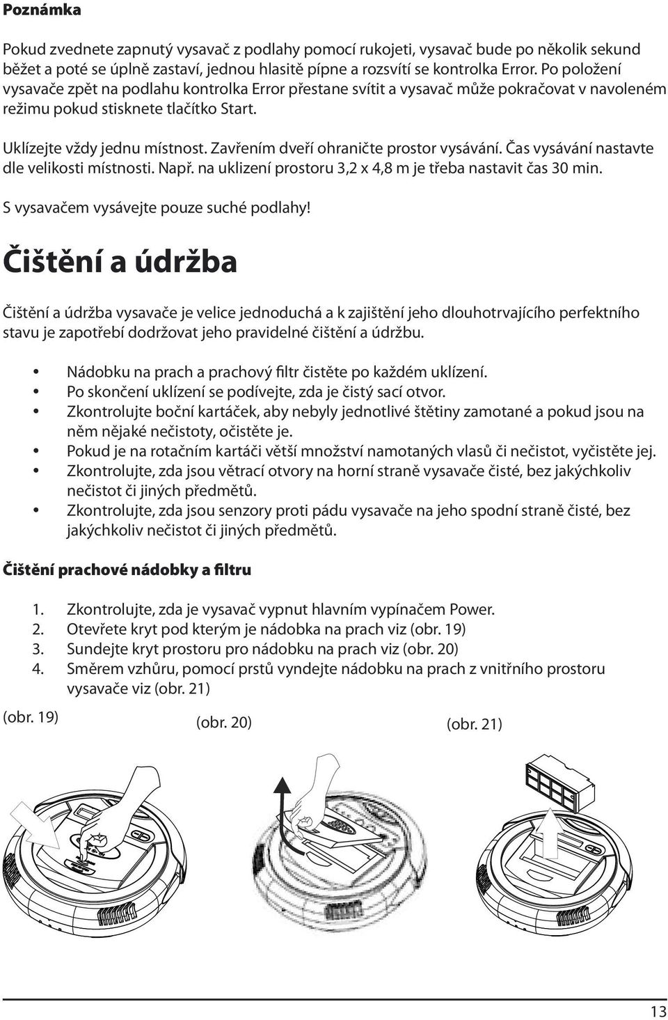 Zavřením dveří ohraničte prostor vysávání. Čas vysávání nastavte dle velikosti místnosti. Např. na uklizení prostoru 3,2 x 4,8 m je třeba nastavit čas 30 min.