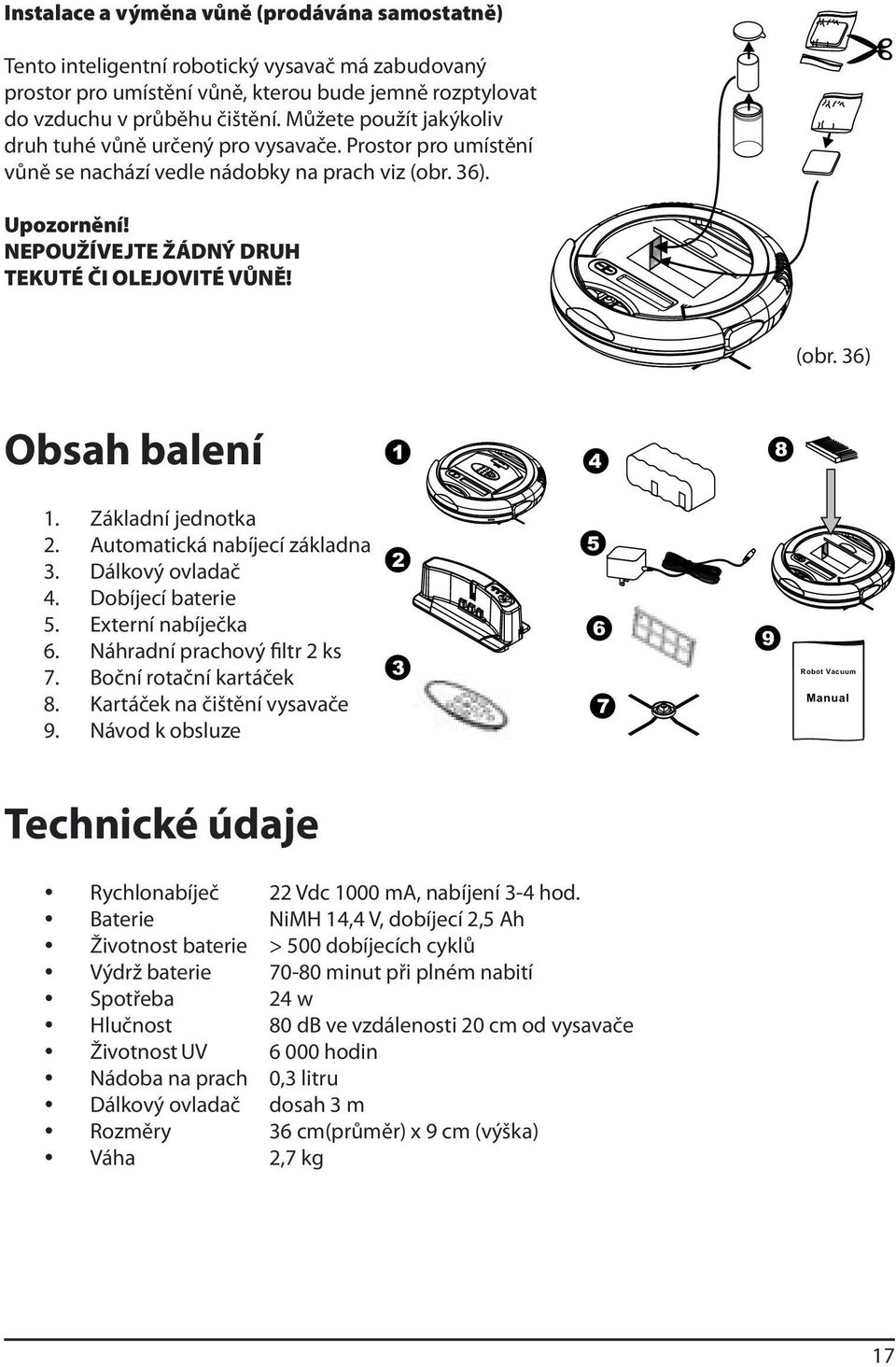 (obr. 36) Obsah balení 1 4 8 1. Základní jednotka 2. Automatická nabíjecí základna 3. Dálkový ovladač 4. Dobíjecí baterie 5. Externí nabíječka 6. Náhradní prachový filtr 2 ks 7.