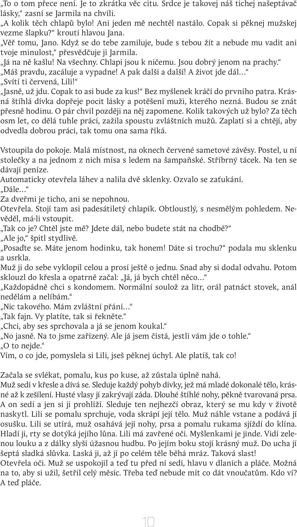 Na všechny. Chlapi jsou k ničemu. Jsou dobrý jenom na prachy. Máš pravdu, zacáluje a vypadne! A pak další a další! A život jde dál Svítí ti červená, Lili! Jasně, už jdu. Copak to asi bude za kus!