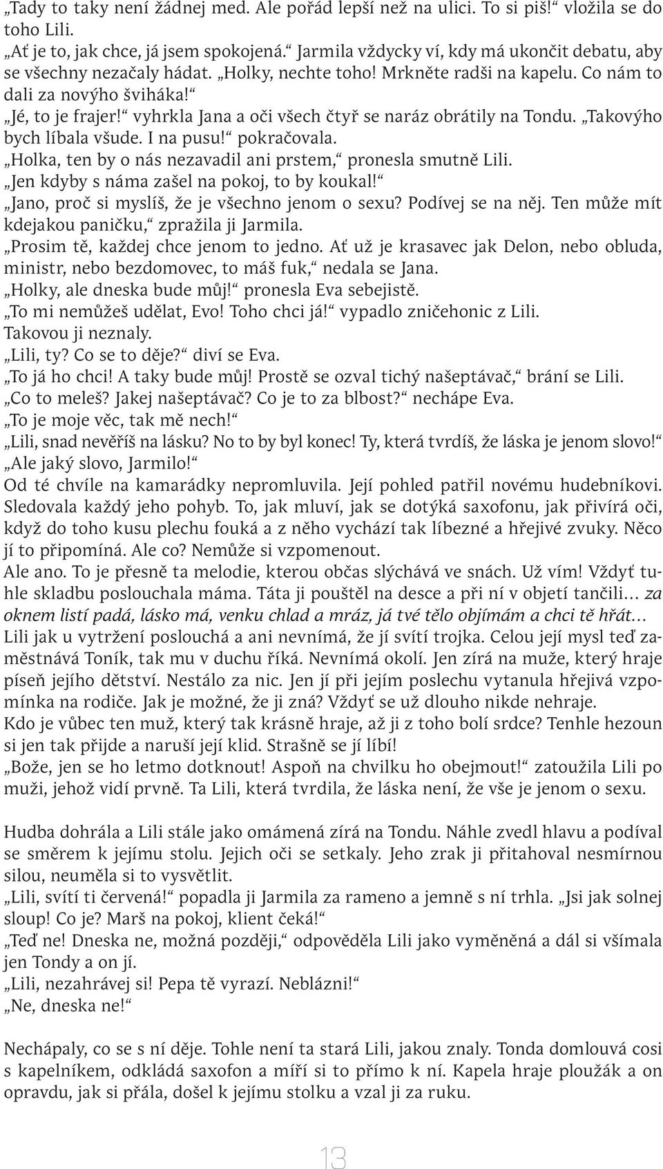 vyhrkla Jana a oči všech čtyř se naráz obrátily na Tondu. Takovýho bych líbala všude. I na pusu! pokračovala. Holka, ten by o nás nezavadil ani prstem, pronesla smutně Lili.