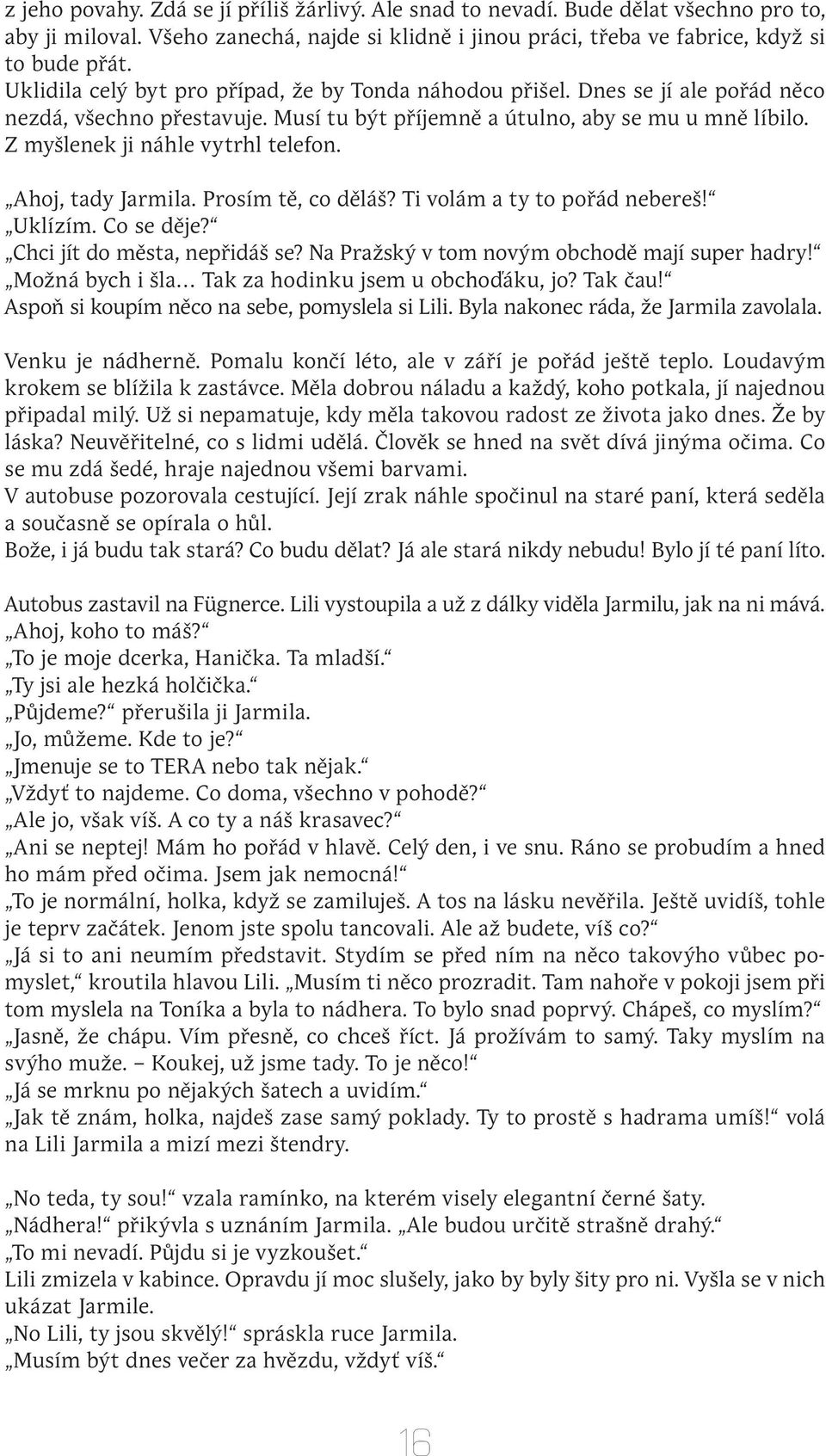 Z myšlenek ji náhle vytrhl telefon. Ahoj, tady Jarmila. Prosím tě, co děláš? Ti volám a ty to pořád nebereš! Uklízím. Co se děje? Chci jít do města, nepřidáš se?