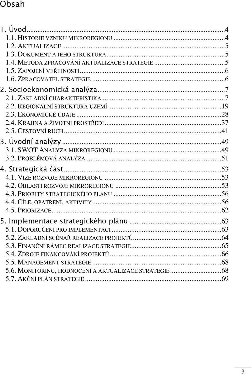 ..37 2.5. CESTOVNÍ RUCH...41 3. Úvodní analýzy...49 3.1. SWOT ANALÝZA MIKROREGIONU...49 3.2. PROBLÉMOVÁ ANALÝZA...51 4. Strategická část...53 4.1. VIZE ROZVOJE MIKROREGIONU...53 4.2. OBLASTI ROZVOJE MIKROREGIONU.