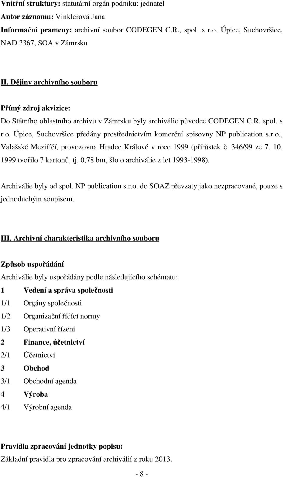 r.o., Valašské Meziříčí, provozovna Hradec Králové v roce 1999 (přírůstek č. 346/99 ze 7. 10. 1999 tvořilo 7 kartonů, tj. 0,78 bm, šlo o archiválie z let 1993-1998). Archiválie byly od spol.