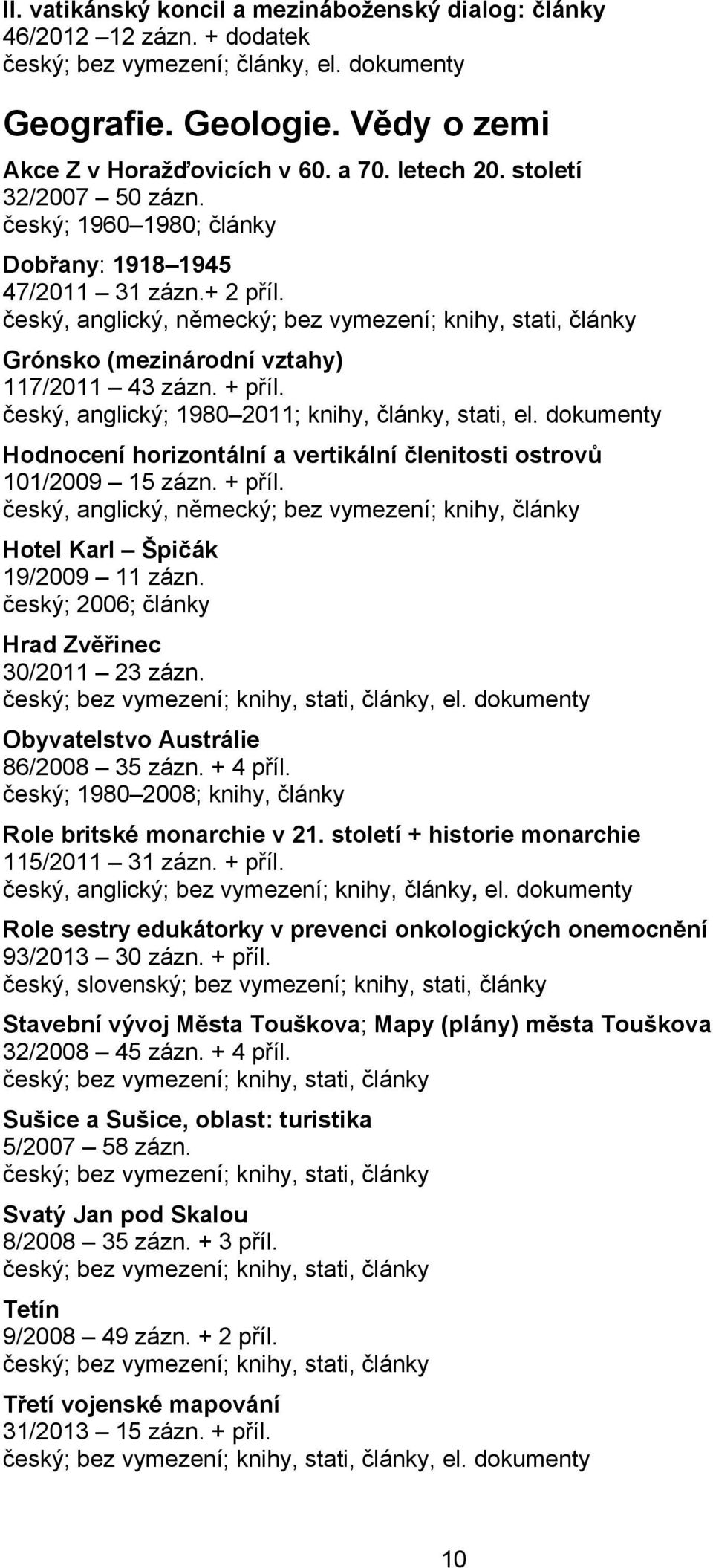 český, anglický, německý; bez vymezení; knihy, stati, články Grónsko (mezinárodní vztahy) 117/2011 43 zázn. + příl. český, anglický; 1980 2011; knihy, články, stati, el.