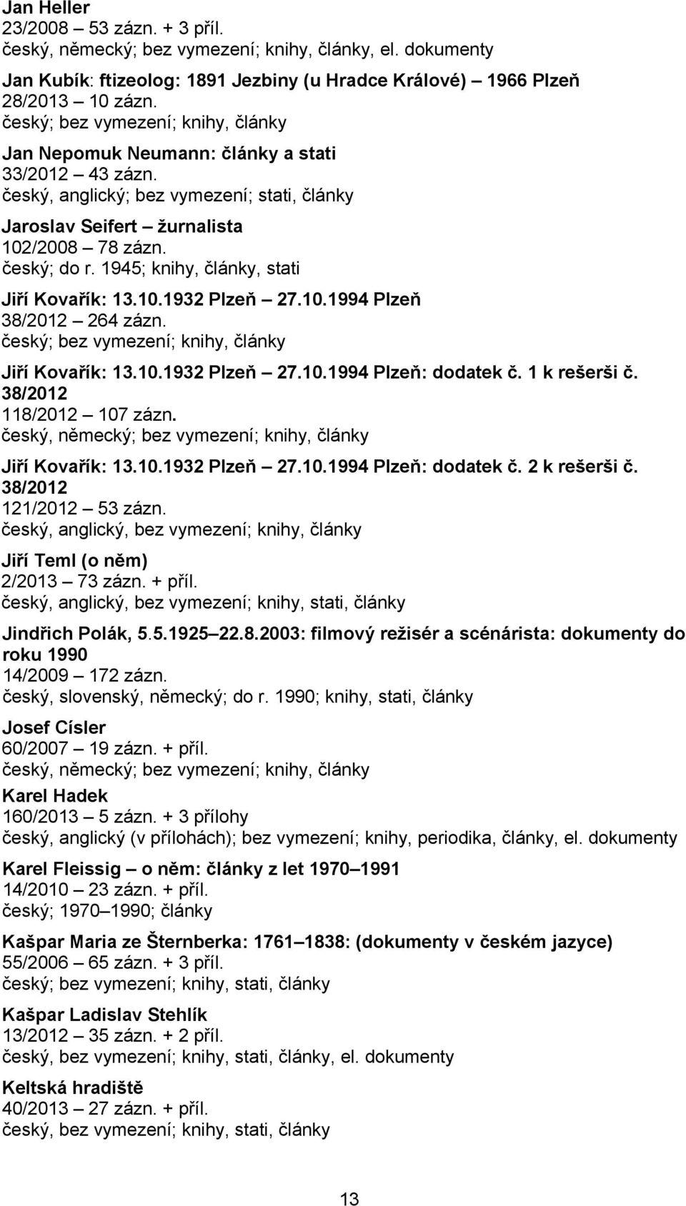 1945; knihy, články, stati Jiří Kovařík: 13.10.1932 Plzeň 27.10.1994 Plzeň 38/2012 264 zázn. český; bez vymezení; knihy, články Jiří Kovařík: 13.10.1932 Plzeň 27.10.1994 Plzeň: dodatek č.