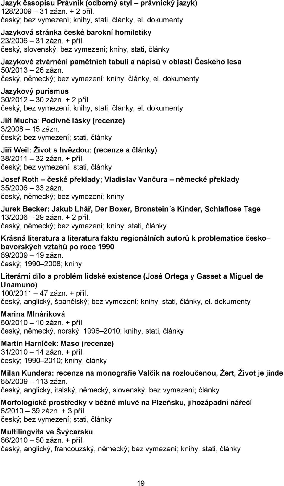 dokumenty Jazykový purismus 30/2012 30 zázn. + 2 příl., el. dokumenty Jiří Mucha: Podivné lásky (recenze) 3/2008 15 zázn.