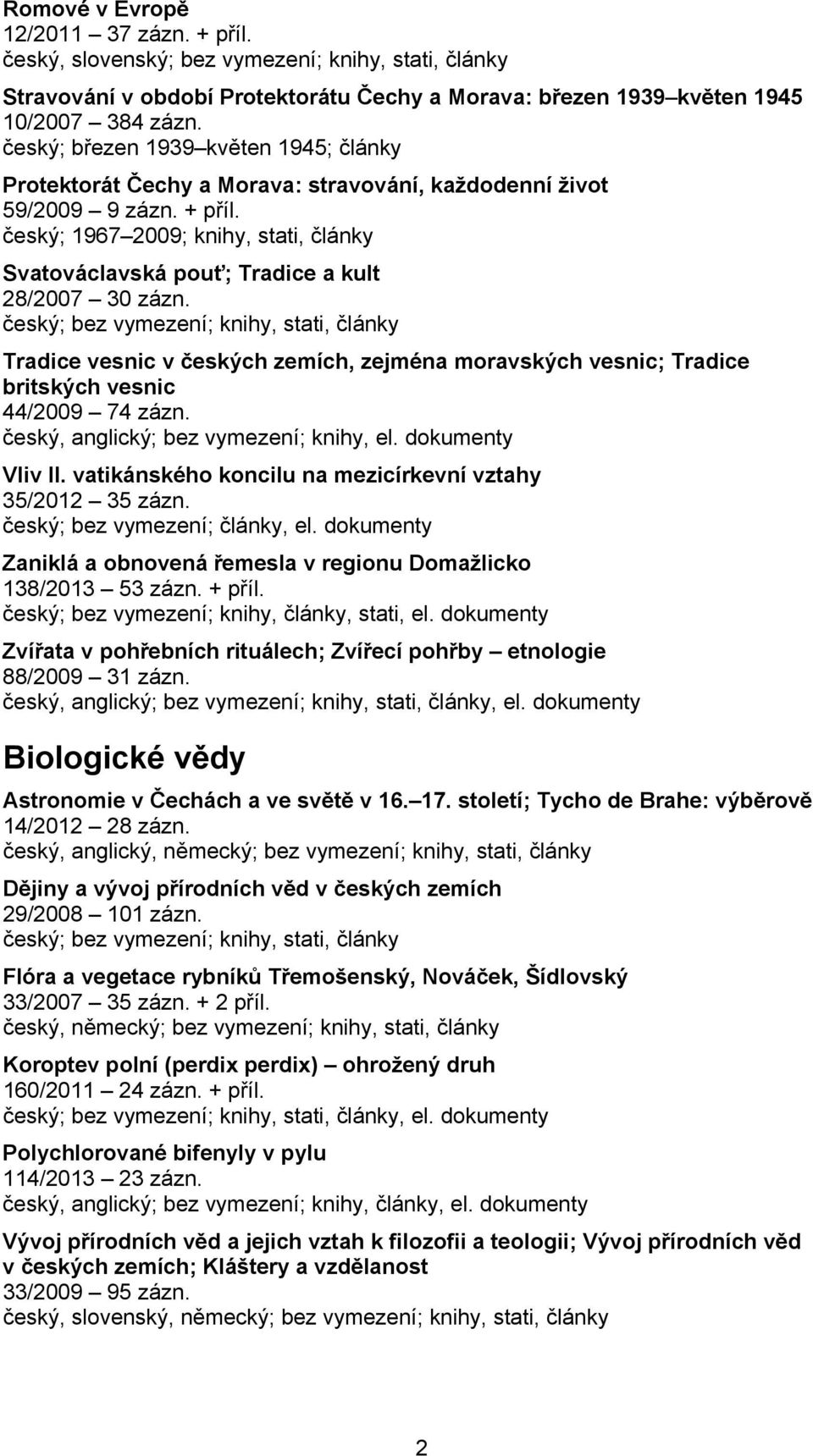 český; 1967 2009; knihy, stati, články Svatováclavská pouť; Tradice a kult 28/2007 30 zázn. Tradice vesnic v českých zemích, zejména moravských vesnic; Tradice britských vesnic 44/2009 74 zázn.