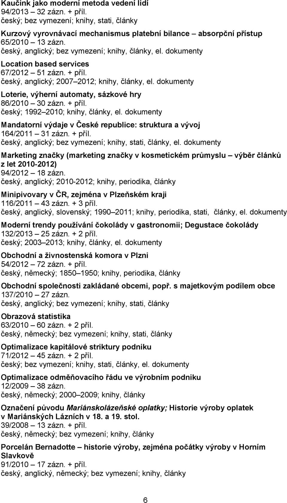 dokumenty Mandatorní výdaje v České republice: struktura a vývoj 164/2011 31 zázn. + příl. český, anglický; bez vymezení; knihy, stati, články, el.