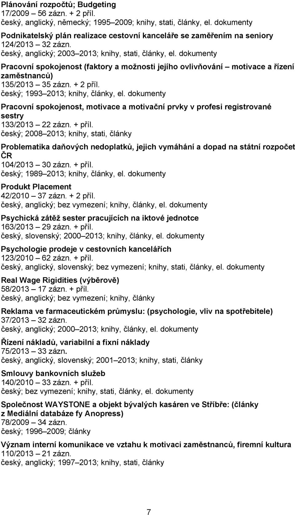 dokumenty Pracovní spokojenost (faktory a možnosti jejího ovlivňování motivace a řízení zaměstnanců) 135/2013 35 zázn. + 2 příl. český; 1993 2013; knihy, články, el.