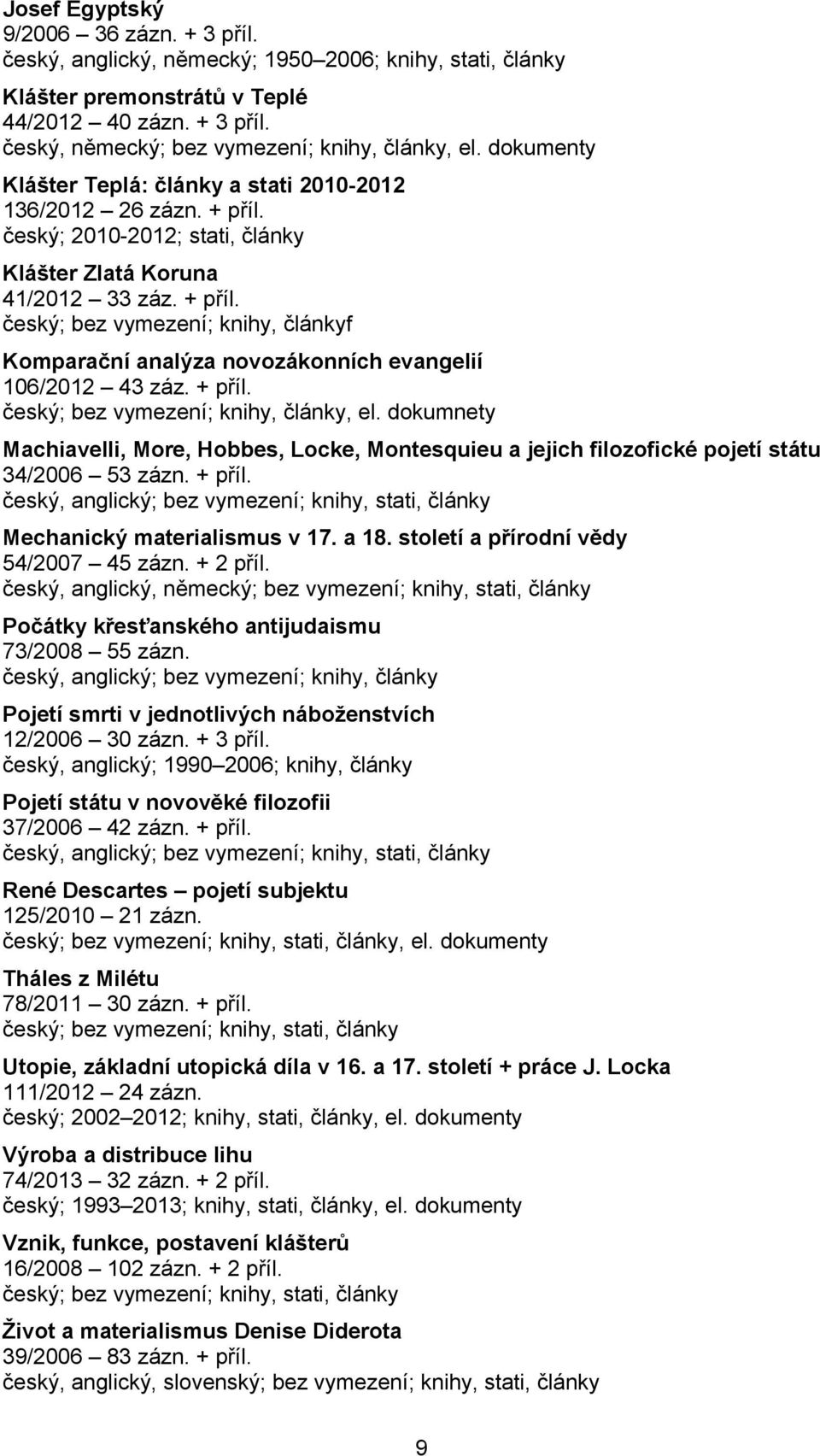 + příl. český; bez vymezení; knihy, články, el. dokumnety Machiavelli, More, Hobbes, Locke, Montesquieu a jejich filozofické pojetí státu 34/2006 53 zázn. + příl.