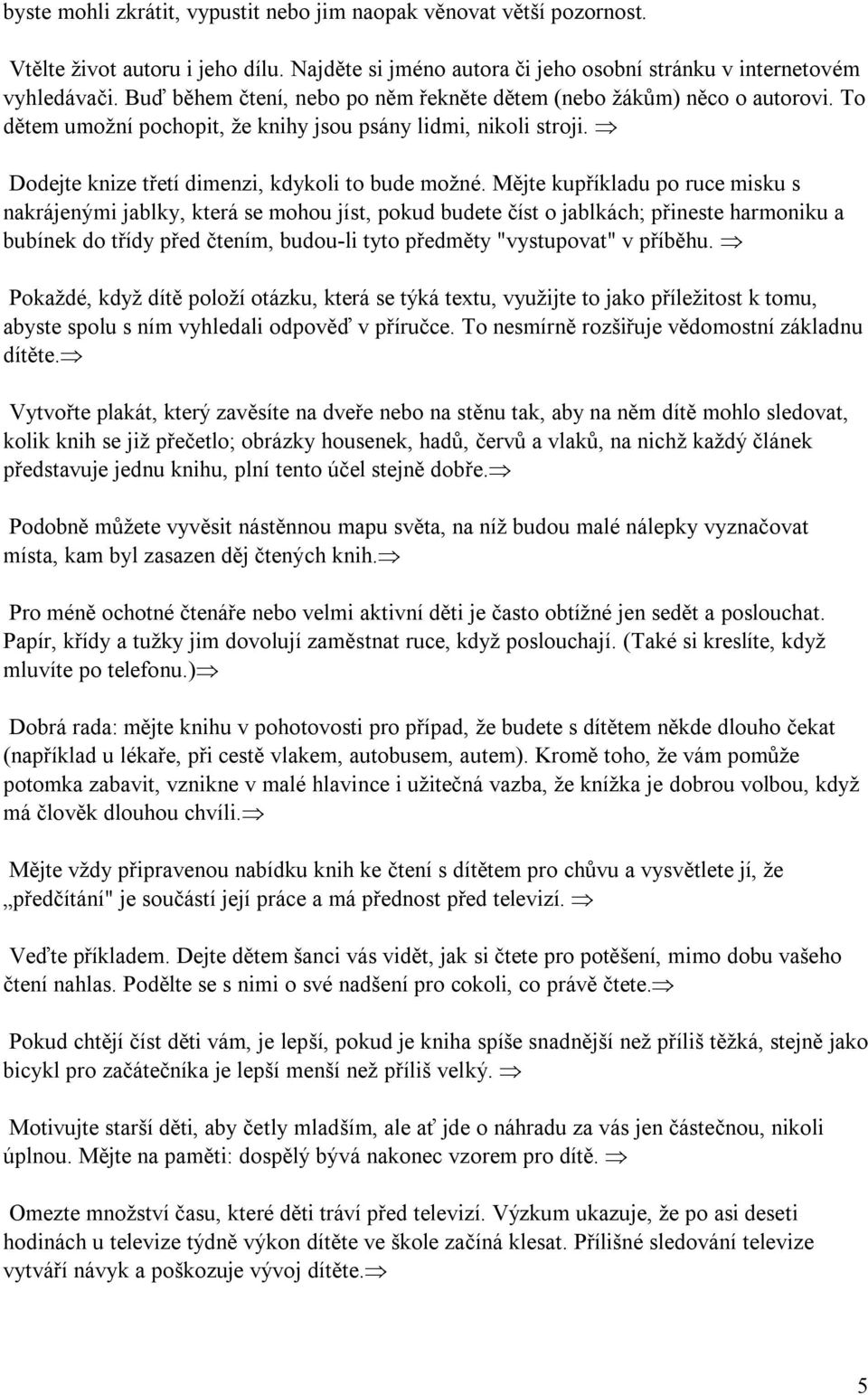 Mějte kupříkladu po ruce misku s nakrájenými jablky, která se mohou jíst, pokud budete číst o jablkách; přineste harmoniku a bubínek do třídy před čtením, budou-li tyto předměty "vystupovat" v