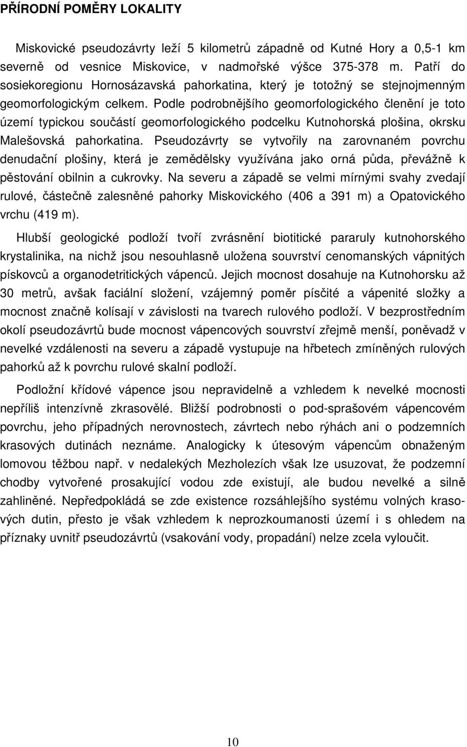 Podle podrobnějšího geomorfologického členění je toto území typickou součástí geomorfologického podcelku Kutnohorská plošina, okrsku Malešovská pahorkatina.