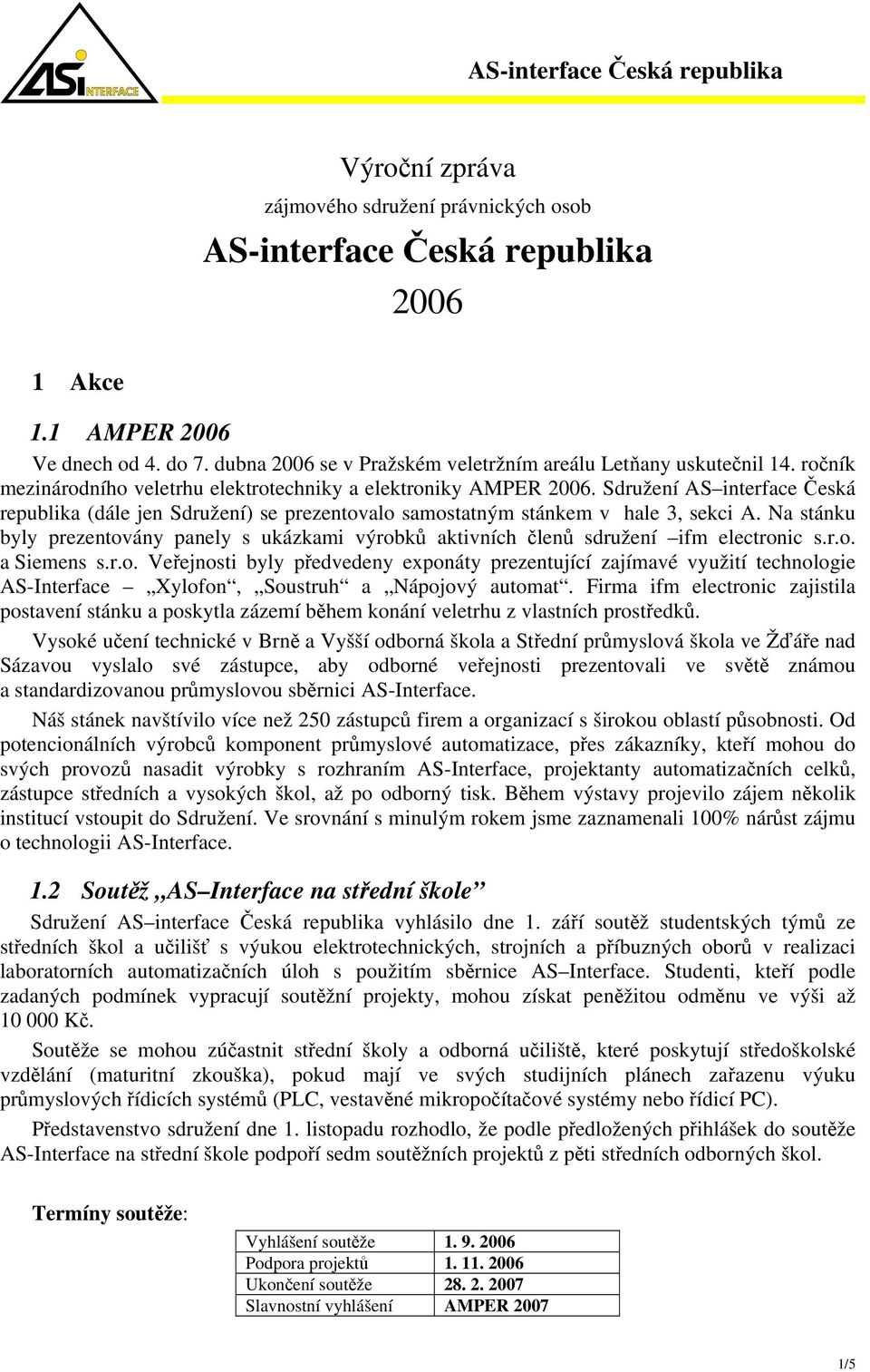 Na stánku byly prezentovány panely s ukázkami výrobků aktivních členů sdružení ifm electronic s.r.o. a Siemens s.r.o. Veřejnosti byly předvedeny exponáty prezentující zajímavé využití technologie AS-Interface Xylofon, Soustruh a Nápojový automat.