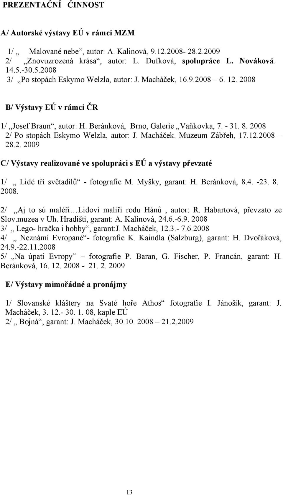 2008 2/ Po stopách Eskymo Welzla, autor: J. Macháček. Muzeum Zábřeh, 17.12.2008 28.2. 2009 C/ Výstavy realizované ve spolupráci s EÚ a výstavy převzaté 1/ Lidé tří světadílů - fotografie M.