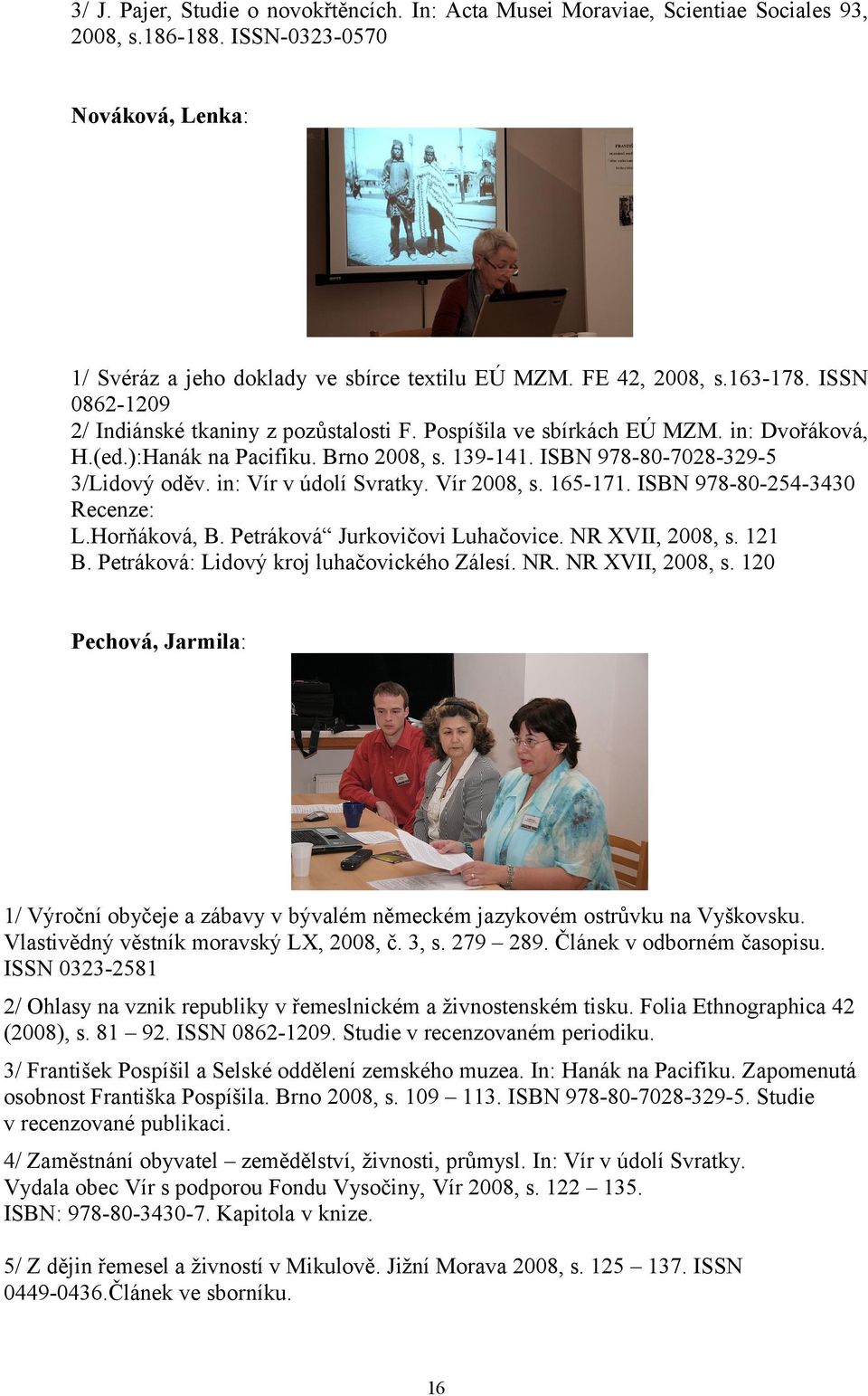 in: Vír v údolí Svratky. Vír 2008, s. 165-171. ISBN 978-80-254-3430 Recenze: L.Horňáková, B. Petráková Jurkovičovi Luhačovice. NR XVII, 2008, s.