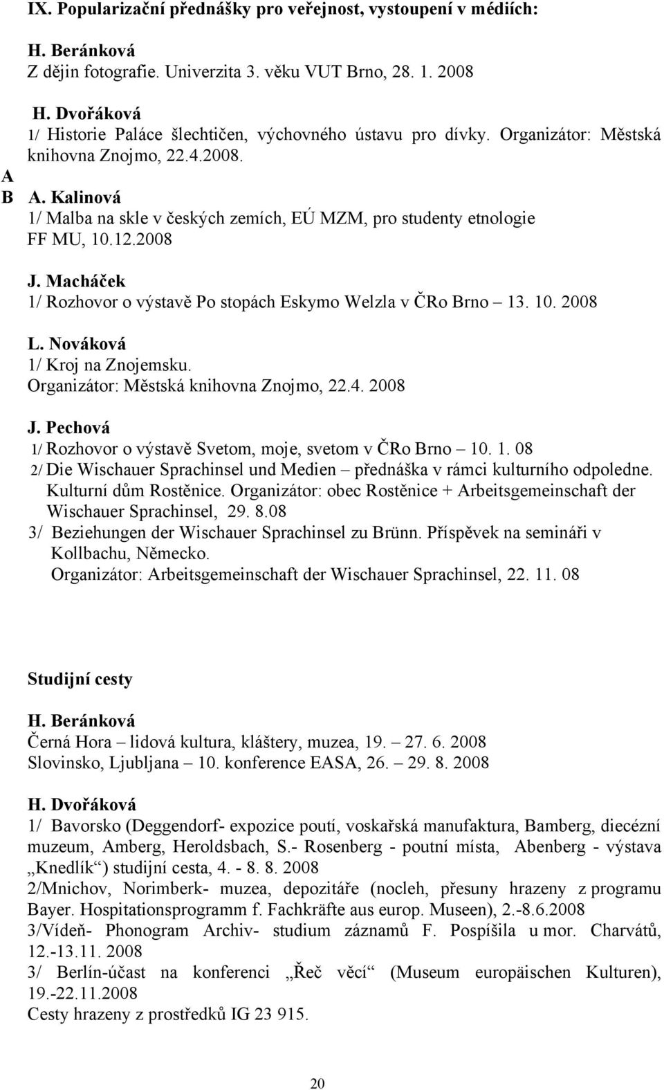 Kalinová 1/ Malba na skle v českých zemích, EÚ MZM, pro studenty etnologie FF MU, 10.12.2008 J. Macháček 1/ Rozhovor o výstavě Po stopách Eskymo Welzla v ČRo Brno 13. 10. 2008 L.