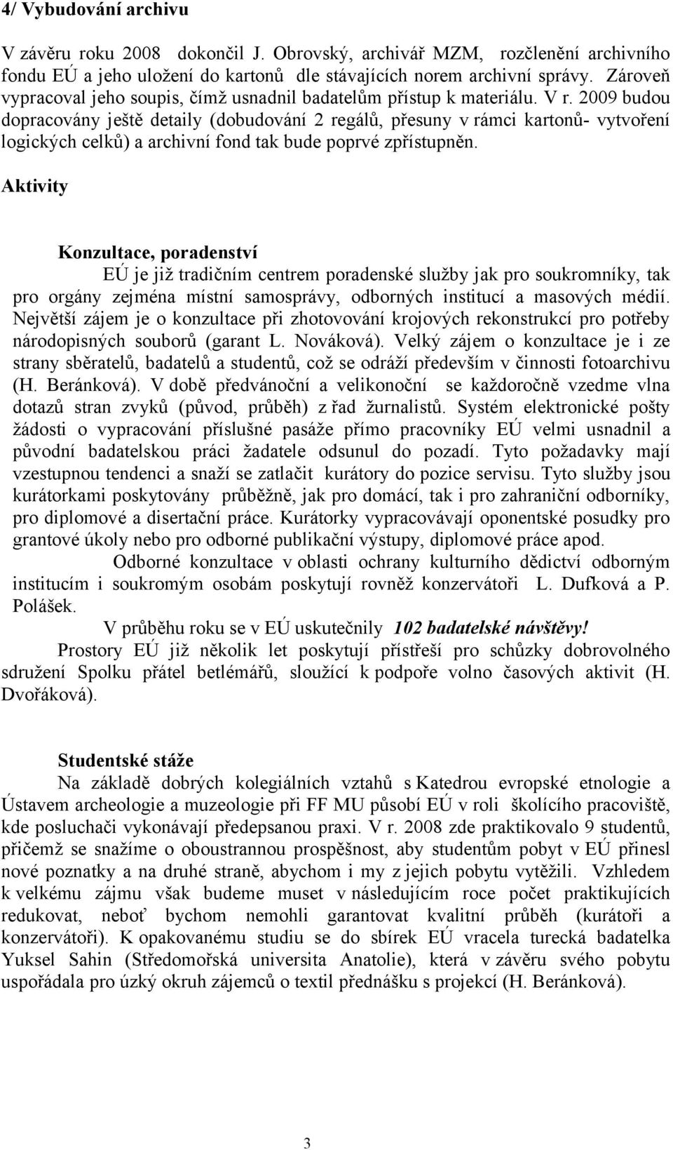 2009 budou dopracovány ještě detaily (dobudování 2 regálů, přesuny v rámci kartonů- vytvoření logických celků) a archivní fond tak bude poprvé zpřístupněn.