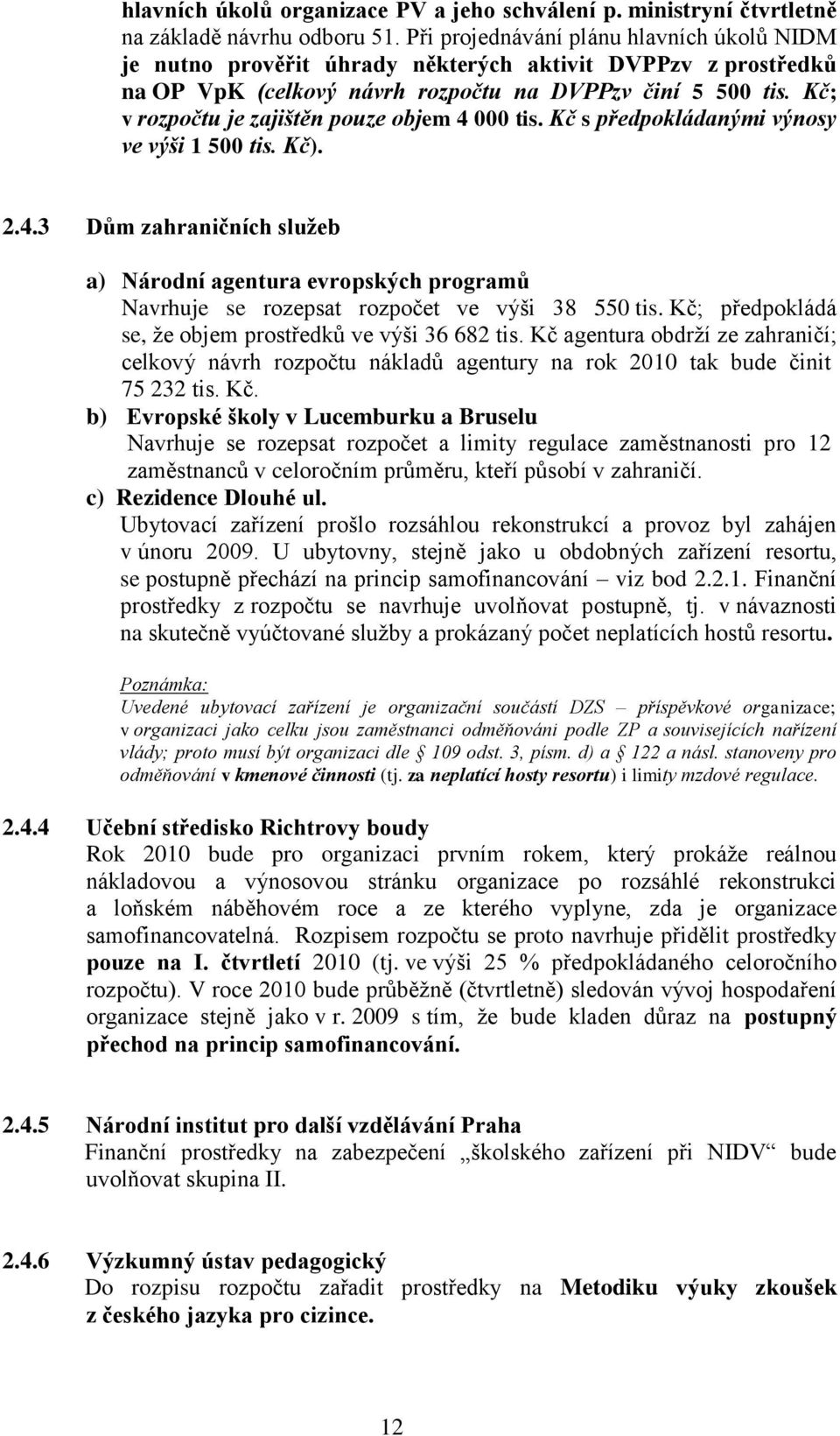 Kč; v rozpočtu je zajištěn pouze objem 4 000 tis. Kč s předpokládanými výnosy ve výši 1 500 tis. Kč). 2.4.3 Dům zahraničních služeb a) Národní agentura evropských programů Navrhuje se rozepsat rozpočet ve výši 38 550 tis.