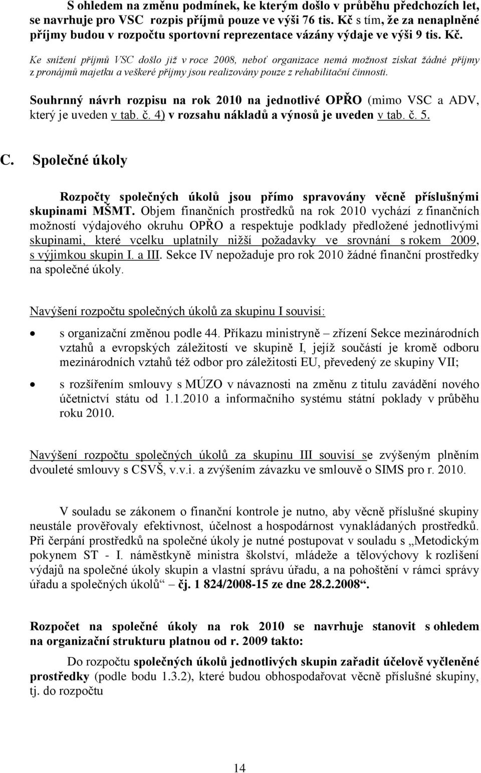 Ke snížení příjmů VSC došlo již v roce 2008, neboť organizace nemá možnost získat žádné příjmy z pronájmů majetku a veškeré příjmy jsou realizovány pouze z rehabilitační činnosti.