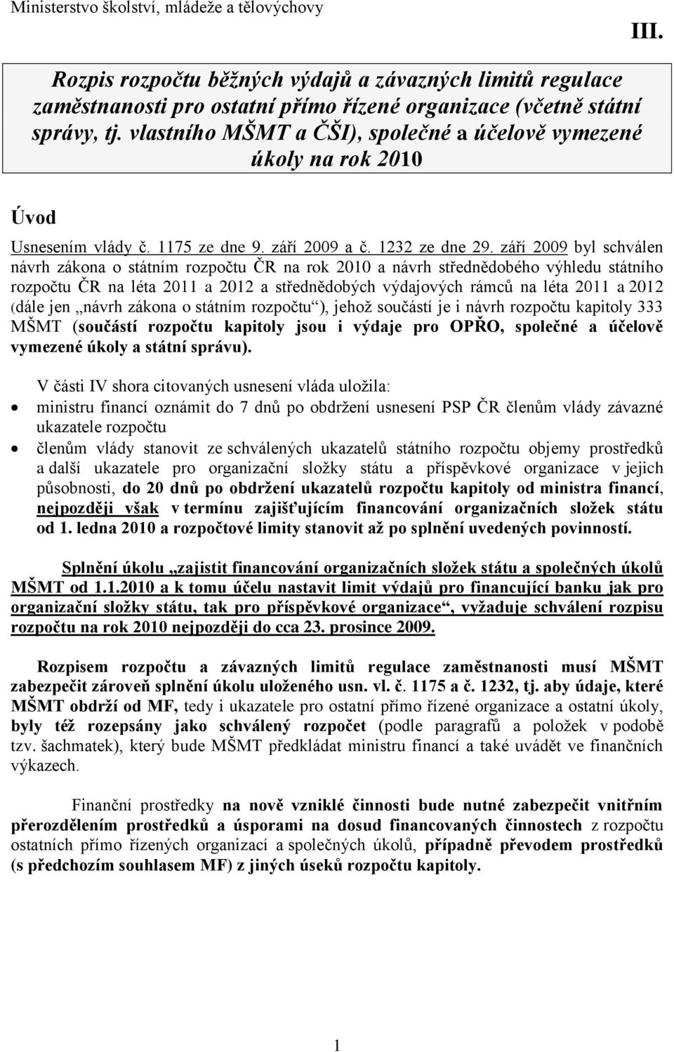 září 2009 byl schválen návrh zákona o státním rozpočtu ČR na rok 2010 a návrh střednědobého výhledu státního rozpočtu ČR na léta 2011 a 2012 a střednědobých výdajových rámců na léta 2011 a 2012 (dále