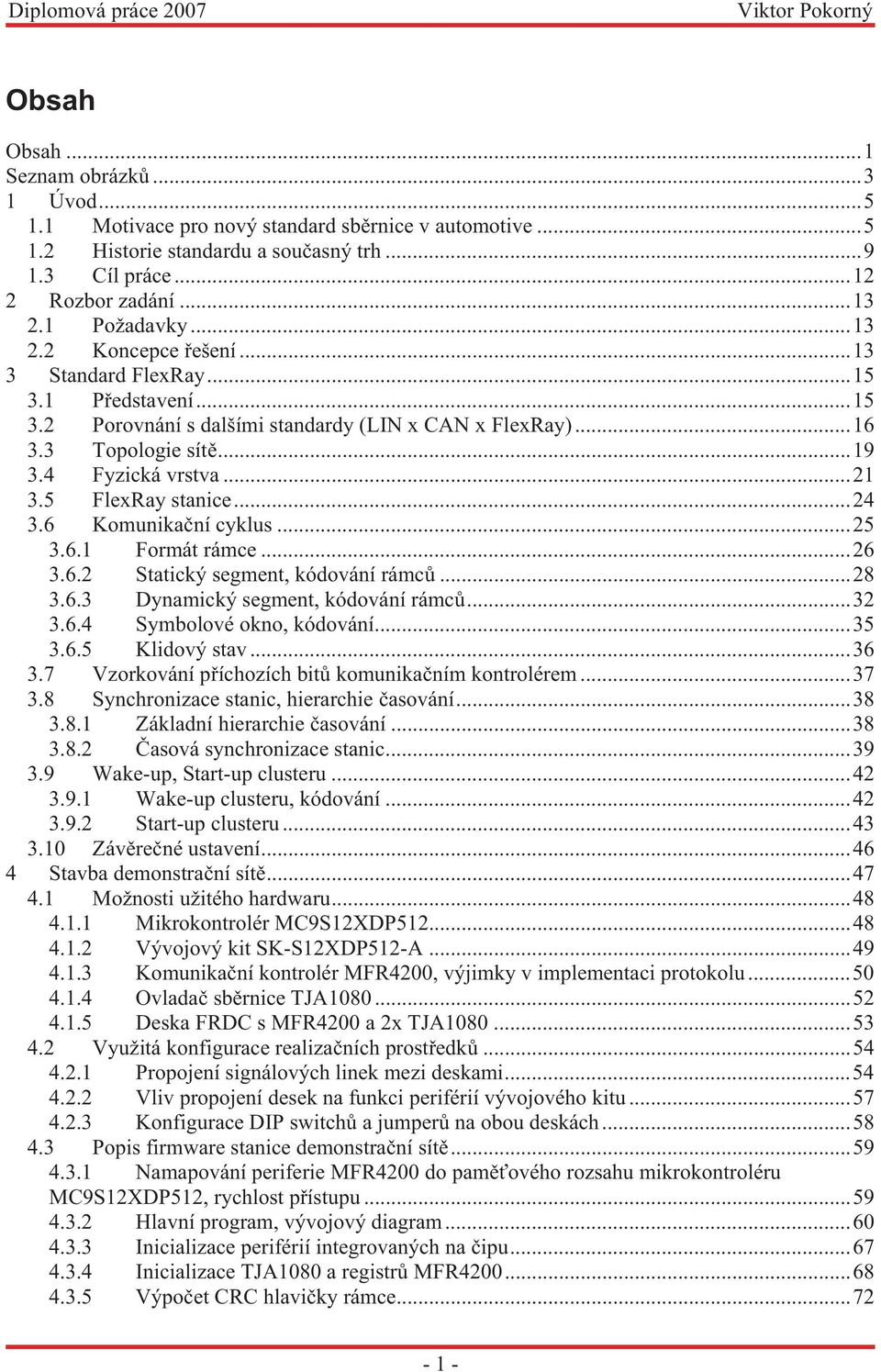 5 FlexRay stanice...24 3.6 Komunikační cyklus...25 3.6.1 Formát rámce...26 3.6.2 Statický segment, kódování rámců...28 3.6.3 Dynamický segment, kódování rámců...32 3.6.4 Symbolové okno, kódování...35 3.