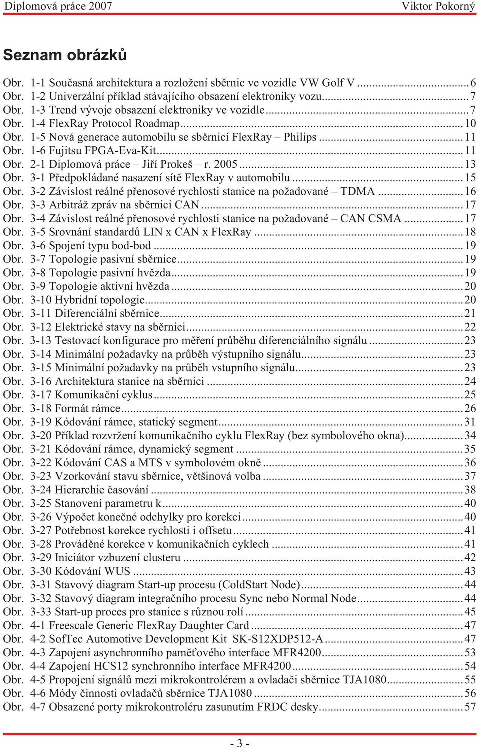 2005...13 Obr. 3-1 Předpokládané nasazení sítě FlexRay v automobilu...15 Obr. 3-2 Závislost reálné přenosové rychlosti stanice na požadované TDMA...16 Obr. 3-3 Arbitráž zpráv na sběrnici CAN...17 Obr.