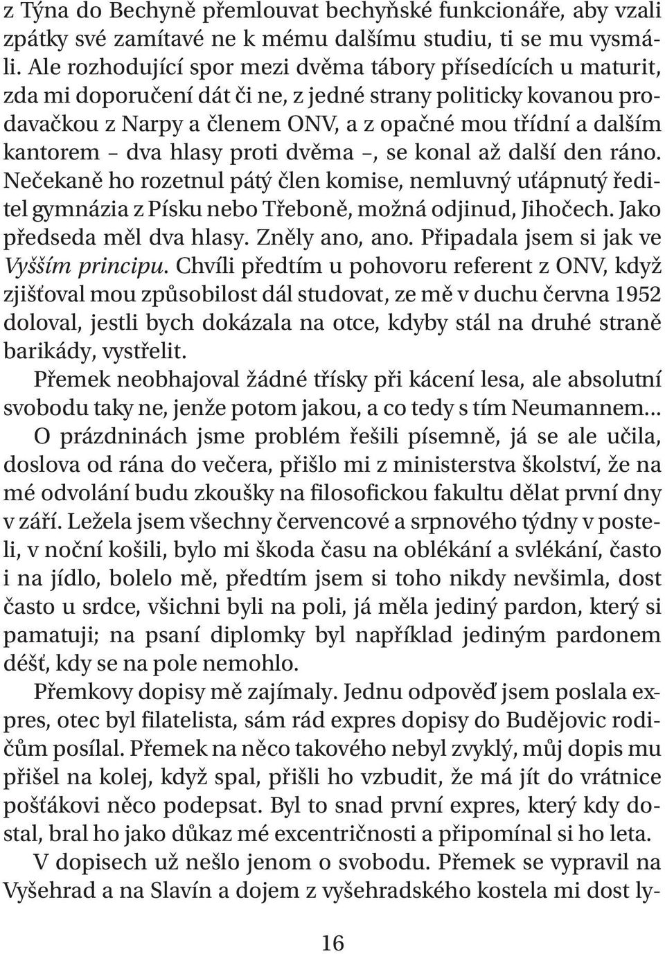 dva hlasy proti dvěma, se konal až další den ráno. Nečekaně ho rozetnul pátý člen komise, nemluvný uťápnutý ředitel gymnázia z Písku nebo Třeboně, možná odjinud, Jihočech. Jako předseda měl dva hlasy.