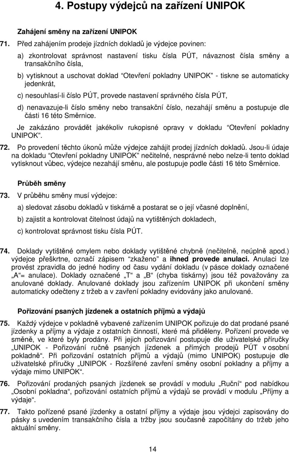 pokladny UNIPOK - tiskne se automaticky jedenkrát, c) nesouhlasí-li íslo PÚT, provede nastavení správného ísla PÚT, d) nenavazuje-li íslo sm ny nebo transak ní íslo, nezahájí sm nu a postupuje dle