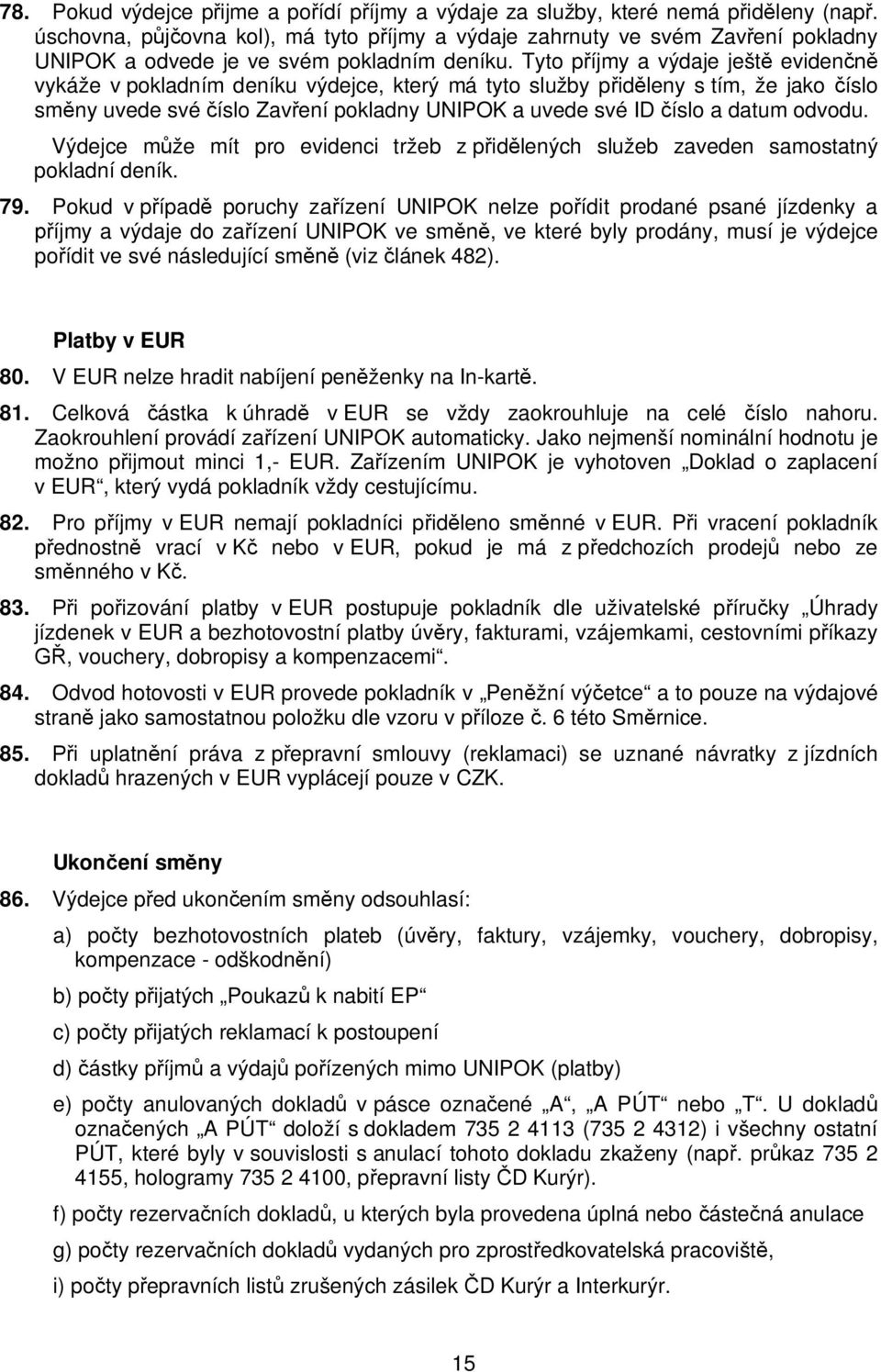 Tyto p íjmy a výdaje ješt eviden vykáže v pokladním deníku výdejce, který má tyto služby p id leny s tím, že jako íslo sm ny uvede své íslo Zav ení pokladny UNIPOK a uvede své ID íslo a datum odvodu.