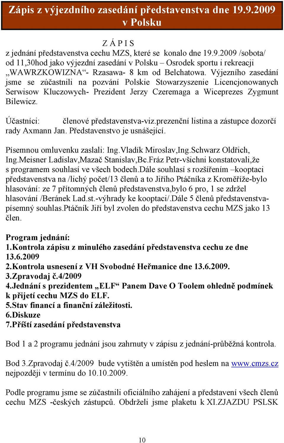 Účastníci: členové představenstva-viz.prezenční listina a zástupce dozorčí rady Axmann Jan. Představenstvo je usnášející. Písemnou omluvenku zaslali: Ing.Vladík Miroslav,Ing.Schwarz Oldřich, Ing.