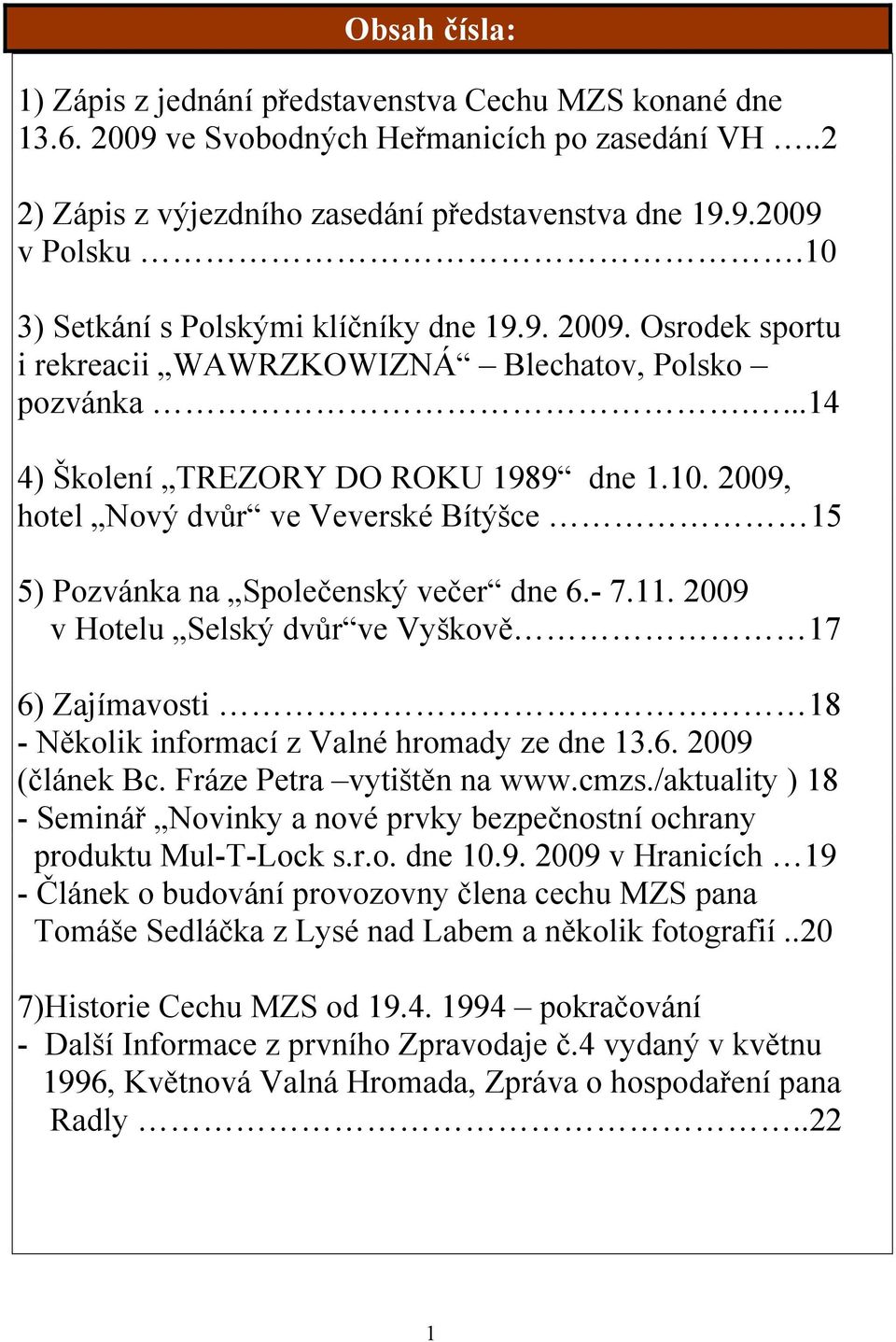 - 7.11. 2009 v Hotelu Selský dvůr ve Vyškově 17 6) Zajímavosti 18 - Několik informací z Valné hromady ze dne 13.6. 2009 (článek Bc. Fráze Petra vytištěn na www.cmzs.