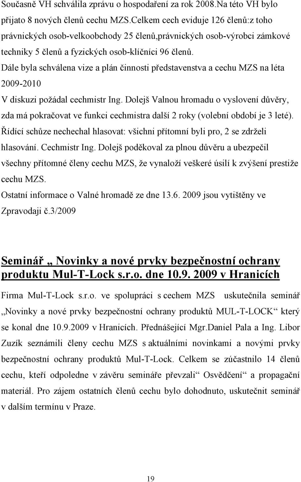 Dále byla schválena vize a plán činnosti představenstva a cechu MZS na léta 2009-2010 V diskuzi požádal cechmistr Ing.