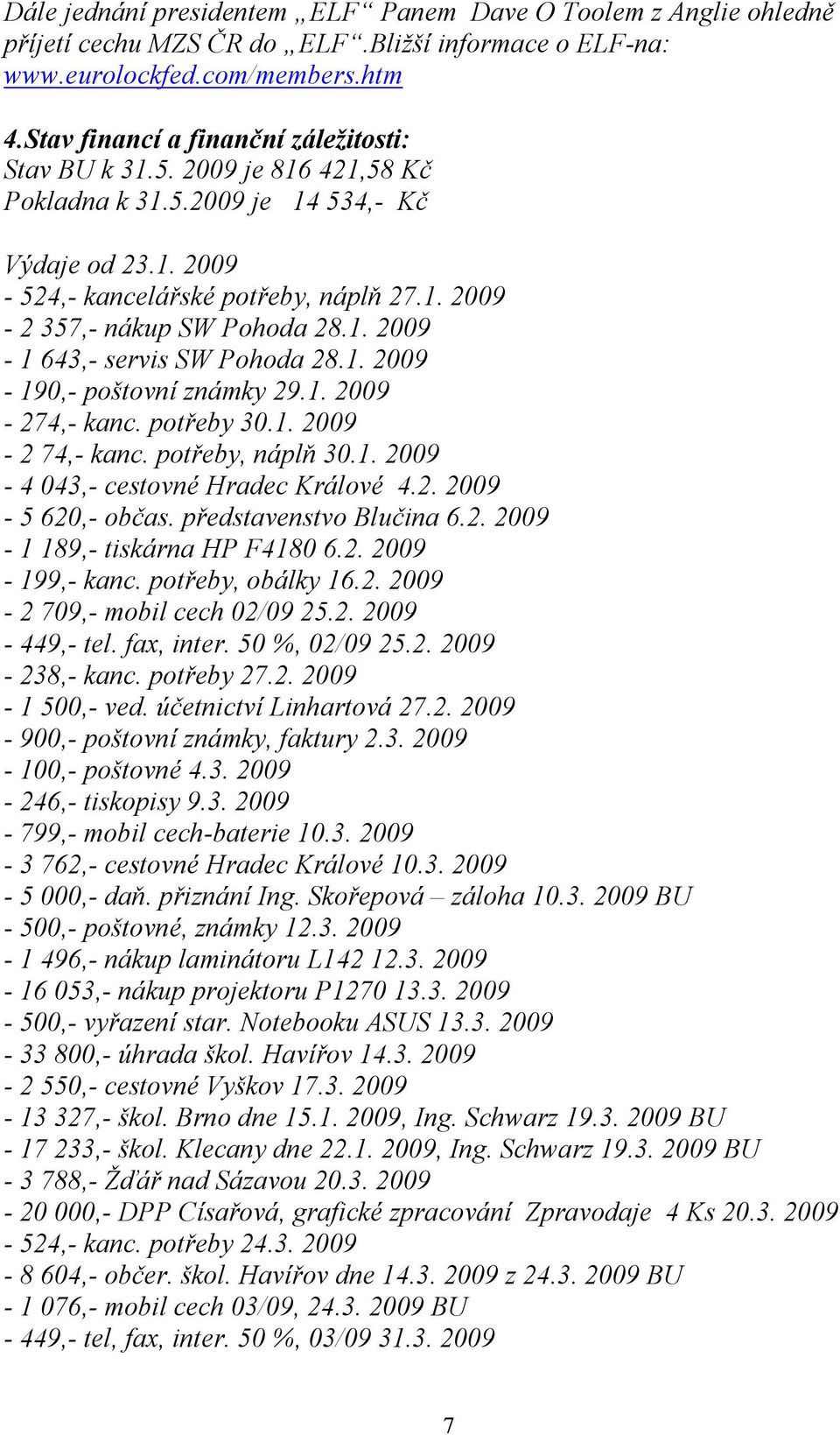 1. 2009-1 643,- servis SW Pohoda 28.1. 2009-190,- poštovní známky 29.1. 2009-274,- kanc. potřeby 30.1. 2009-2 74,- kanc. potřeby, náplň 30.1. 2009-4 043,- cestovné Hradec Králové 4.2. 2009-5 620,- občas.