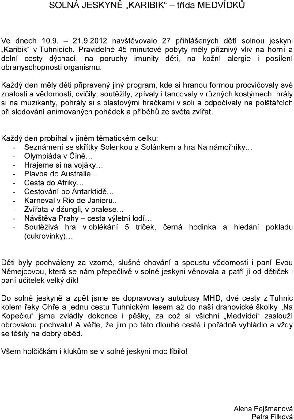 Každý den měly děti připravený jiný program, kde si hranou formou procvičovaly své znalosti a vědomosti, cvičily, soutěžily, zpívaly i tancovaly v různých kostýmech, hrály si na muzikanty, pohrály si