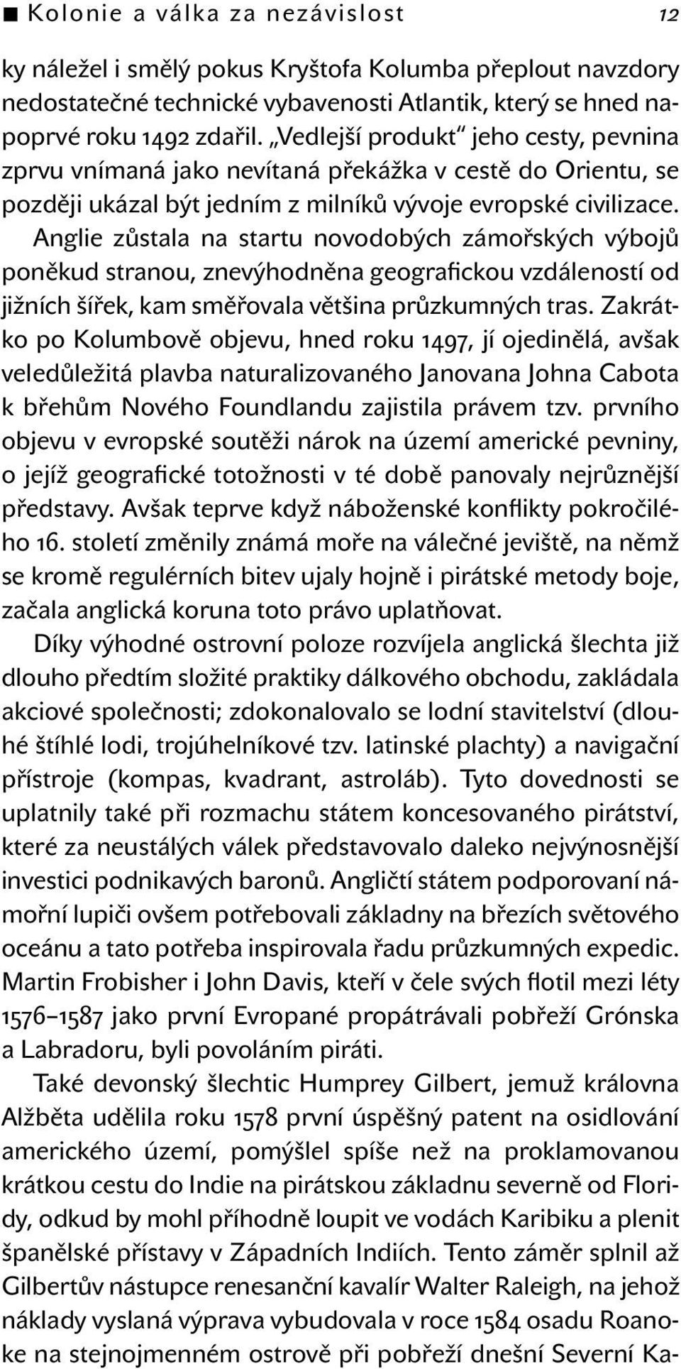 Anglie zůstala na startu novodobých zámořských výbojů poněkud stranou, znevýhodněna geografickou vzdáleností od jižních šířek, kam směřovala většina průzkumných tras.