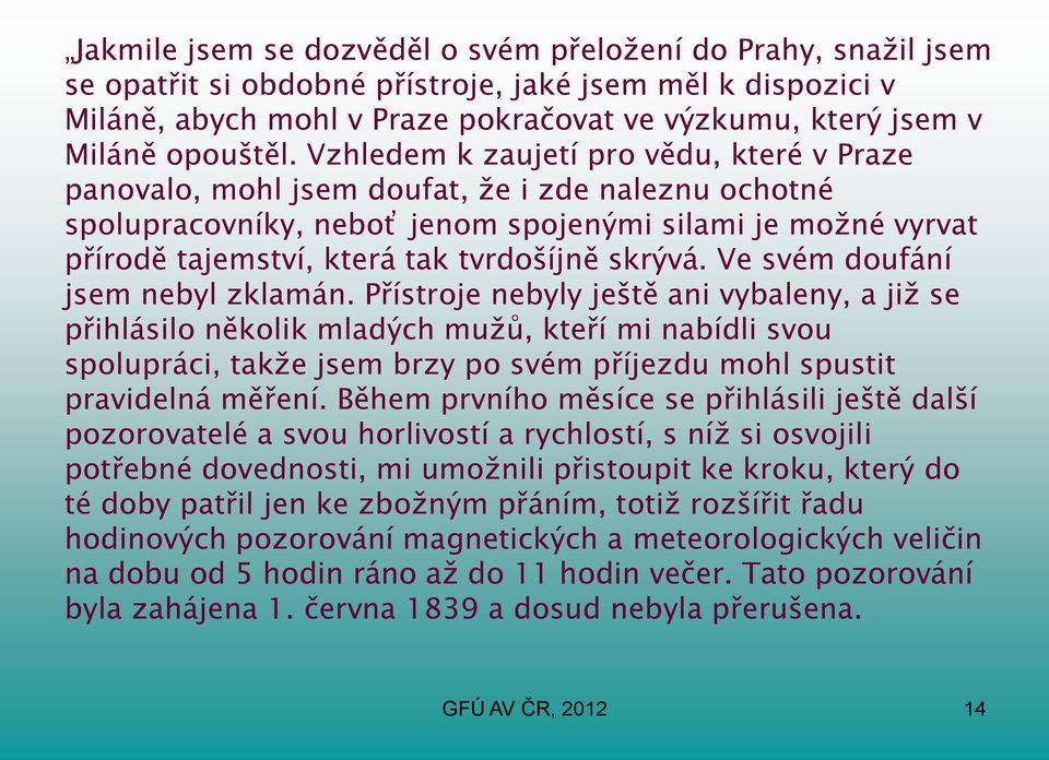 Vzhledem k zaujetí pro vědu, které v Praze panovalo, mohl jsem doufat, že i zde naleznu ochotné spolupracovníky, neboť jenom spojenými silami je možné vyrvat přírodě tajemství, která tak tvrdošíjně