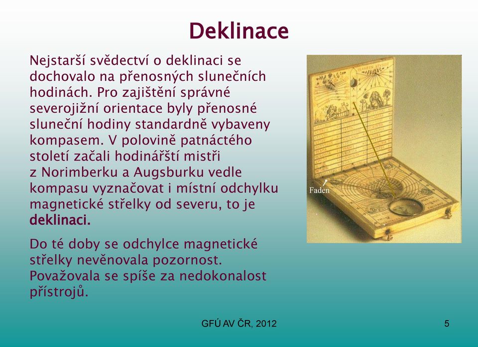 V polovině patnáctého století začali hodinářští mistři z Norimberku a Augsburku vedle kompasu vyznačovat i místní odchylku