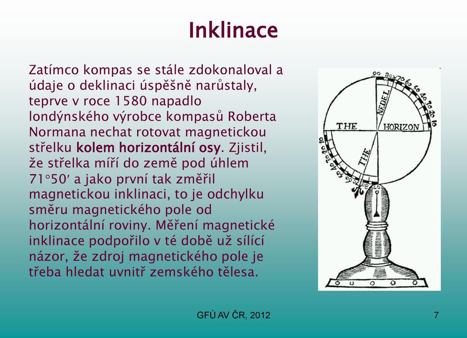 Zjistil, že střelka míří do země pod úhlem 71 50 a jako první tak změřil magnetickou inklinaci, to je odchylku směru magnetického