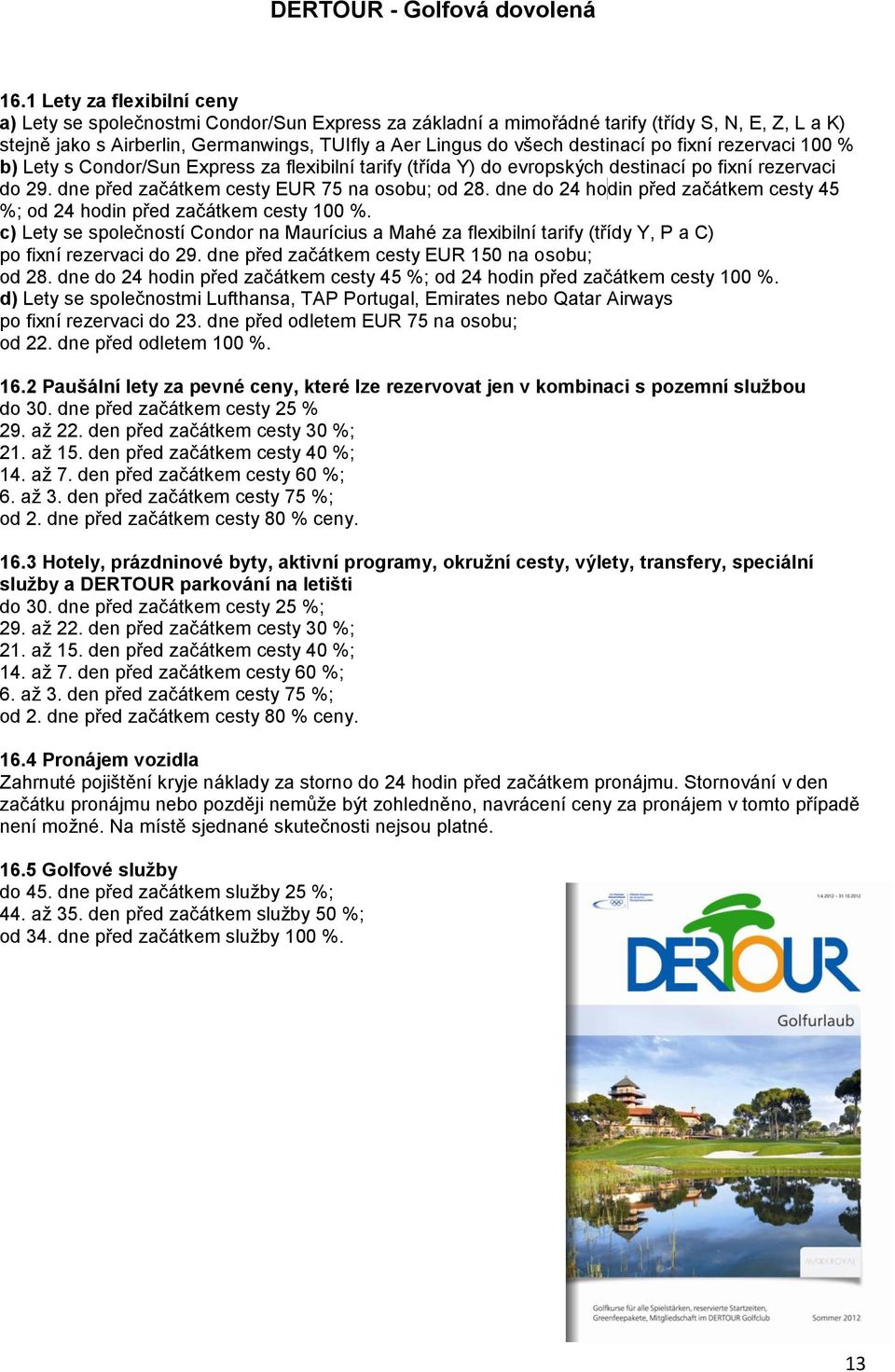 destinací po fixní rezervaci 100 % b) Lety s Condor/Sun Express za flexibilní tarify (třída Y) do evropských destinací po fixní rezervaci do 29. dne před začátkem cesty EUR 75 na osobu; od 28.