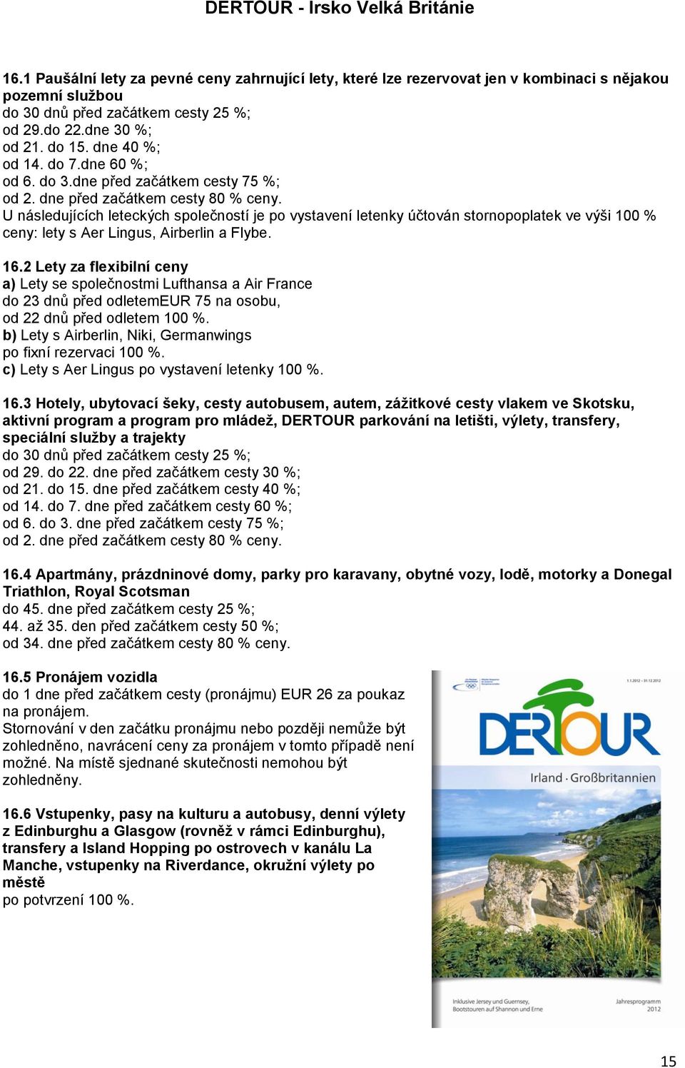 dne před začátkem cesty 75 %; U následujících leteckých společností je po vystavení letenky účtován stornopoplatek ve výši 100 % ceny: lety s Aer Lingus, Airberlin a Flybe. 16.